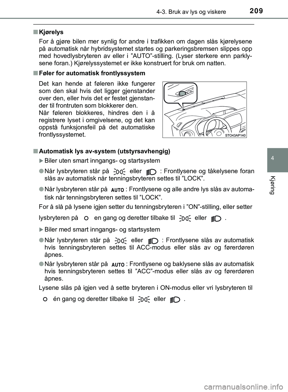 TOYOTA YARIS HATCHBACK 2018 Instruksjoner for bruk (in Norwegian) 2094-3. Bruk av lys og viskere
4
Kjøring
YARIS_HV_OM_Europe_OM52C96NO
nKjørelys
For å gjøre bilen mer synlig for andre i trafikken om dagen slås kjørelysene
på automatisk når hybridsystemet st TOYOTA YARIS HATCHBACK 2018 Instruksjoner for bruk (in Norwegian) 2094-3. Bruk av lys og viskere
4
Kjøring
YARIS_HV_OM_Europe_OM52C96NO
nKjørelys
For å gjøre bilen mer synlig for andre i trafikken om dagen slås kjørelysene
på automatisk når hybridsystemet st