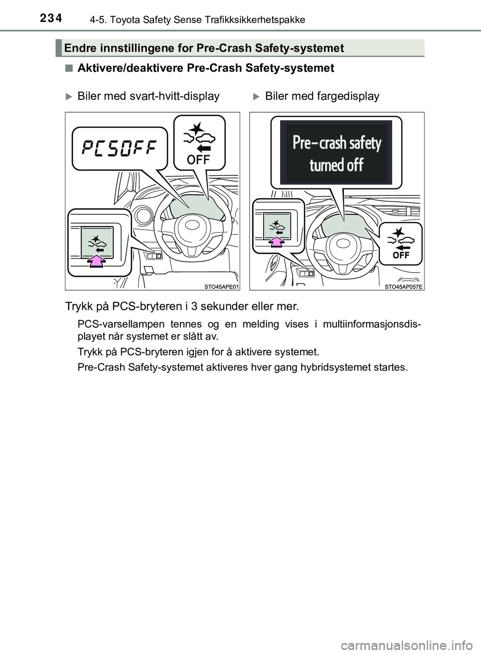 TOYOTA YARIS HATCHBACK 2018 Instruksjoner for bruk (in Norwegian) 2344-5. Toyota Safety Sense Trafikksikkerhetspakke
YARIS_HV_OM_Europe_OM52C96NOn
Aktivere/deaktivere Pre-Crash Safety-systemet
Trykk på PCS-bryteren i 3 sekunder eller mer.
PCS-varsellampen tennes og TOYOTA YARIS HATCHBACK 2018 Instruksjoner for bruk (in Norwegian) 2344-5. Toyota Safety Sense Trafikksikkerhetspakke
YARIS_HV_OM_Europe_OM52C96NOn
Aktivere/deaktivere Pre-Crash Safety-systemet
Trykk på PCS-bryteren i 3 sekunder eller mer.
PCS-varsellampen tennes og
