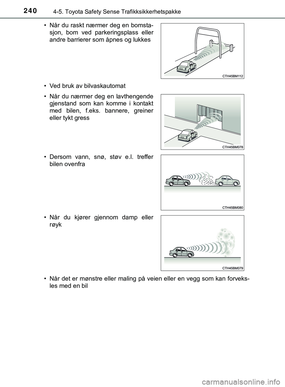 TOYOTA YARIS HATCHBACK 2018  Instruksjoner for bruk (in Norwegian) 2404-5. Toyota Safety Sense Trafikksikkerhetspakke
YARIS_HV_OM_Europe_OM52C96NO• Ved bruk av bilvaskautomat
• Når det er mønstre eller maling 
på veien eller en vegg som kan forveks-
les med en