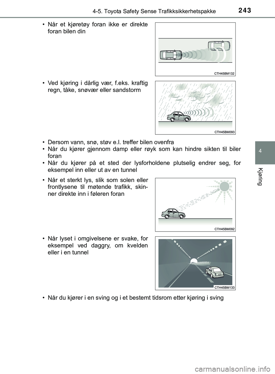TOYOTA YARIS HATCHBACK 2018  Instruksjoner for bruk (in Norwegian) 2434-5. Toyota Safety Sense Trafikksikkerhetspakke
4
Kjøring
YARIS_HV_OM_Europe_OM52C96NO• Dersom vann, snø, støv e.l. treffer bilen ovenfra
• Når  du  kjører  gjennom  damp  eller  røyk  so