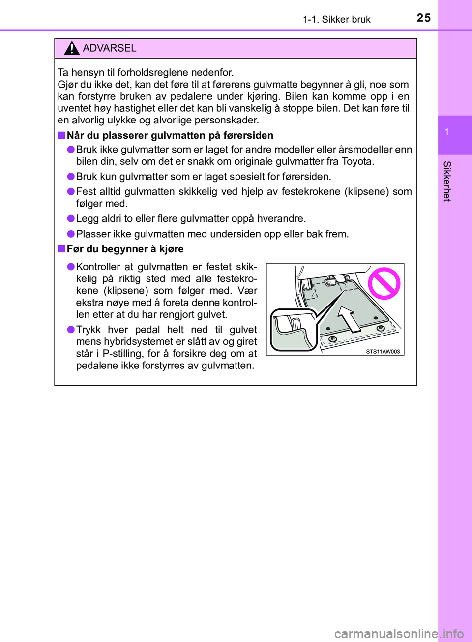 TOYOTA YARIS HATCHBACK 2018 Instruksjoner for bruk (in Norwegian) 251-1. Sikker bruk
1
Sikkerhet
YARIS_HV_OM_Europe_OM52C96NO
ADVARSEL
Ta hensyn til forholdsreglene nedenfor.
Gjør du ikke det, kan det føre til at førerens gulvmatte begynner å gli, noe som
kan f TOYOTA YARIS HATCHBACK 2018 Instruksjoner for bruk (in Norwegian) 251-1. Sikker bruk
1
Sikkerhet
YARIS_HV_OM_Europe_OM52C96NO
ADVARSEL
Ta hensyn til forholdsreglene nedenfor.
Gjør du ikke det, kan det føre til at førerens gulvmatte begynner å gli, noe som
kan f