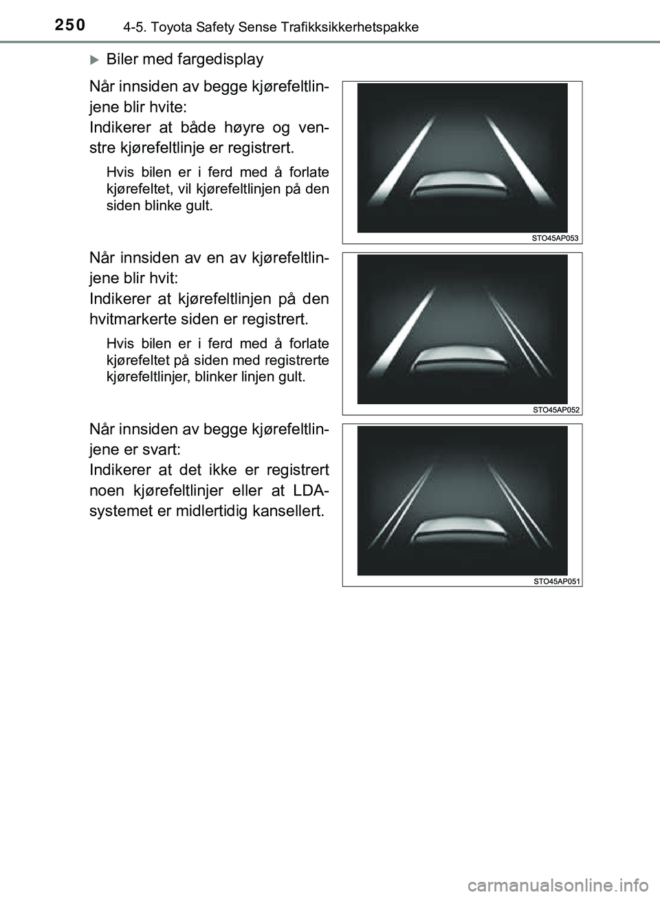 TOYOTA YARIS HATCHBACK 2018  Instruksjoner for bruk (in Norwegian) 2504-5. Toyota Safety Sense Trafikksikkerhetspakke
YARIS_HV_OM_Europe_OM52C96NO
Biler med fargedisplay
Når innsiden av begge kjørefeltlin-
jene blir hvite:
Indikerer at både høyre og ven-
stre 