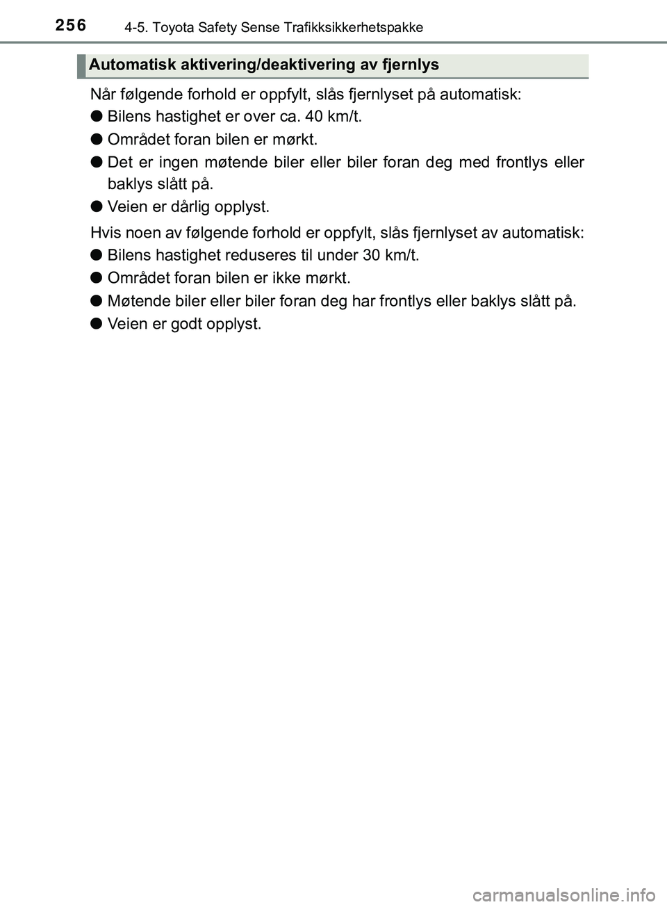 TOYOTA YARIS HATCHBACK 2018  Instruksjoner for bruk (in Norwegian) 2564-5. Toyota Safety Sense Trafikksikkerhetspakke
YARIS_HV_OM_Europe_OM52C96NO
Når følgende forhold er oppfylt, slås fjernlyset på automatisk:
lBilens hastighet er over ca. 40 km/t.
l Området fo