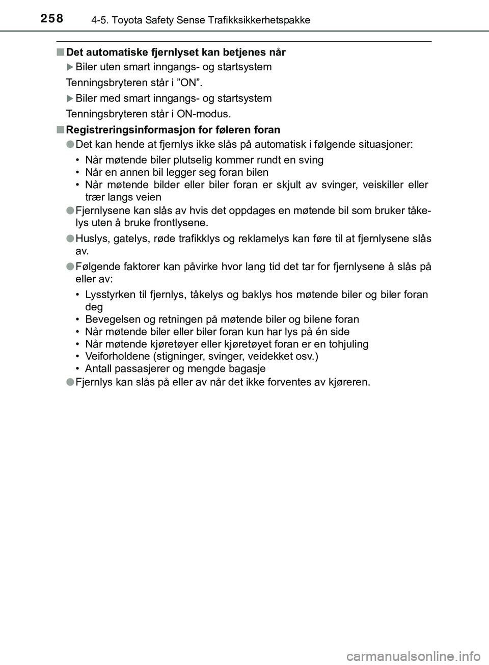 TOYOTA YARIS HATCHBACK 2018  Instruksjoner for bruk (in Norwegian) 2584-5. Toyota Safety Sense Trafikksikkerhetspakke
YARIS_HV_OM_Europe_OM52C96NO
nDet automatiske fjernlyset kan betjenes når
Biler uten smart inngangs- og startsystem
Tenningsbryteren står i ”O