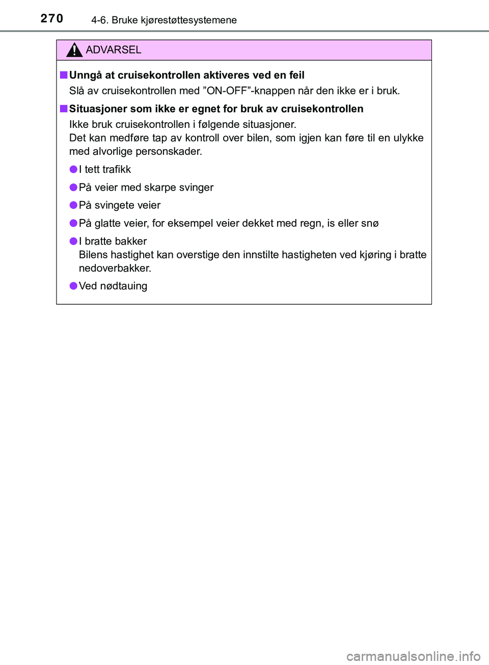 TOYOTA YARIS HATCHBACK 2018 Instruksjoner for bruk (in Norwegian) 2704-6. Bruke kjørestøttesystemene
YARIS_HV_OM_Europe_OM52C96NO
ADVARSEL
n Unngå at cruisekontrollen aktiveres ved en feil
Slå av cruisekontrollen med ”ON-OFF”-knappen når den ikke er i bruk. TOYOTA YARIS HATCHBACK 2018 Instruksjoner for bruk (in Norwegian) 2704-6. Bruke kjørestøttesystemene
YARIS_HV_OM_Europe_OM52C96NO
ADVARSEL
n Unngå at cruisekontrollen aktiveres ved en feil
Slå av cruisekontrollen med ”ON-OFF”-knappen når den ikke er i bruk.
