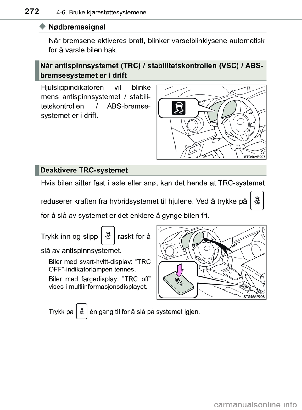 TOYOTA YARIS HATCHBACK 2018 Instruksjoner for bruk (in Norwegian) 2724-6. Bruke kjørestøttesystemene
YARIS_HV_OM_Europe_OM52C96NO
uNødbremssignal
Når bremsene aktiveres brått, blinker varselblinklysene automatisk
for å varsle bilen bak.
Hjulslippindikatoren vi TOYOTA YARIS HATCHBACK 2018 Instruksjoner for bruk (in Norwegian) 2724-6. Bruke kjørestøttesystemene
YARIS_HV_OM_Europe_OM52C96NO
uNødbremssignal
Når bremsene aktiveres brått, blinker varselblinklysene automatisk
for å varsle bilen bak.
Hjulslippindikatoren vi