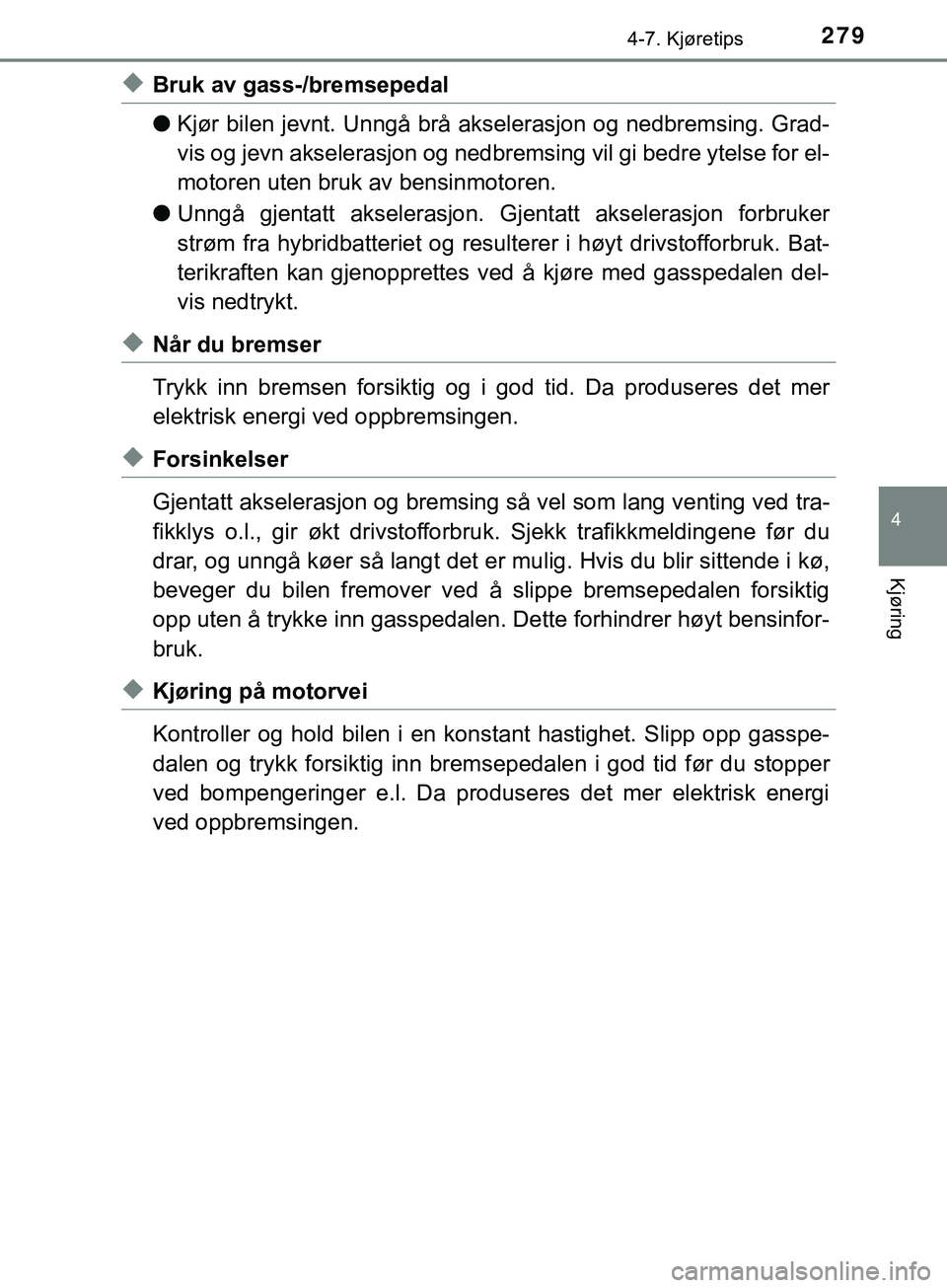 TOYOTA YARIS HATCHBACK 2018 Instruksjoner for bruk (in Norwegian) 2794-7. Kjøretips
4
Kjøring
YARIS_HV_OM_Europe_OM52C96NO
uBruk av gass-/bremsepedal
lKjør bilen jevnt. Unngå brå akselerasjon og nedbremsing. Grad-
vis og jevn akselerasjon og nedbremsing vil gi TOYOTA YARIS HATCHBACK 2018 Instruksjoner for bruk (in Norwegian) 2794-7. Kjøretips
4
Kjøring
YARIS_HV_OM_Europe_OM52C96NO
uBruk av gass-/bremsepedal
lKjør bilen jevnt. Unngå brå akselerasjon og nedbremsing. Grad-
vis og jevn akselerasjon og nedbremsing vil gi