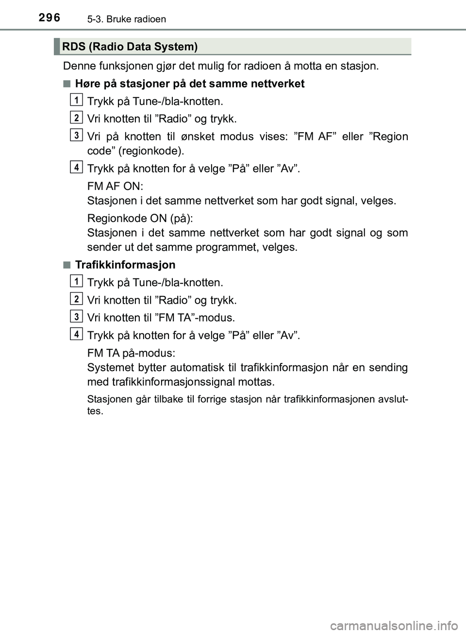 TOYOTA YARIS HATCHBACK 2018 Instruksjoner for bruk (in Norwegian) 2965-3. Bruke radioen
YARIS_HV_OM_Europe_OM52C96NO
Denne funksjonen gjør det mulig for radioen å motta en stasjon.
nHøre på stasjoner på det samme nettverket
Trykk på Tune-/bla-knotten.
Vri knot TOYOTA YARIS HATCHBACK 2018 Instruksjoner for bruk (in Norwegian) 2965-3. Bruke radioen
YARIS_HV_OM_Europe_OM52C96NO
Denne funksjonen gjør det mulig for radioen å motta en stasjon.
nHøre på stasjoner på det samme nettverket
Trykk på Tune-/bla-knotten.
Vri knot