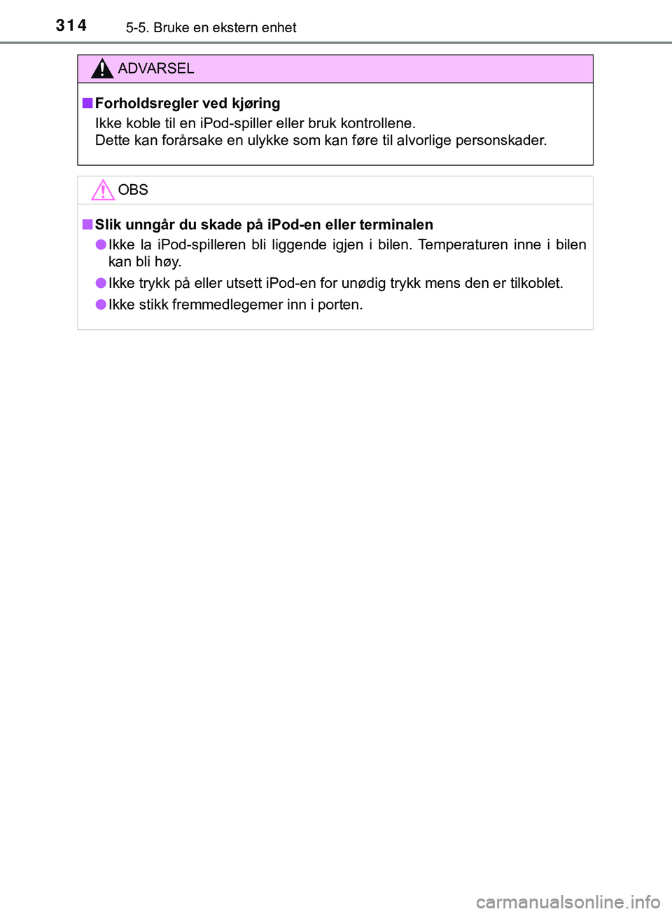 TOYOTA YARIS HATCHBACK 2018 Instruksjoner for bruk (in Norwegian) 3145-5. Bruke en ekstern enhet
YARIS_HV_OM_Europe_OM52C96NO
ADVARSEL
n Forholdsregler ved kjøring
Ikke koble til en iPod-spiller eller bruk kontrollene.
Dette kan forårsake en ulykke som kan føre t TOYOTA YARIS HATCHBACK 2018 Instruksjoner for bruk (in Norwegian) 3145-5. Bruke en ekstern enhet
YARIS_HV_OM_Europe_OM52C96NO
ADVARSEL
n Forholdsregler ved kjøring
Ikke koble til en iPod-spiller eller bruk kontrollene.
Dette kan forårsake en ulykke som kan føre t