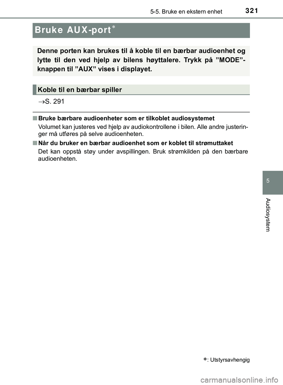 TOYOTA YARIS HATCHBACK 2018  Instruksjoner for bruk (in Norwegian) 321
5
5-5. Bruke en ekstern enhet
Audiosystem
YARIS_HV_OM_Europe_OM52C96NO
Bruke AUX-port
S. 291
nBruke bærbare audioenheter som er tilkoblet audiosystemet
Volumet kan justeres ved hjelp av aud