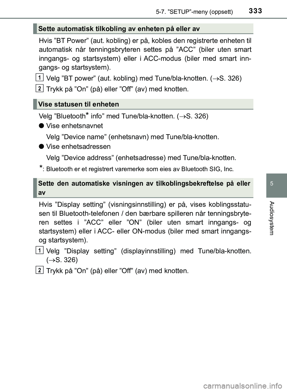 TOYOTA YARIS HATCHBACK 2018  Instruksjoner for bruk (in Norwegian) 3335-7. ”SETUP”-meny (oppsett)
5
Audiosystem
YARIS_HV_OM_Europe_OM52C96NO
Hvis ”BT Power” (aut. kobling) er på, kobles den registrerte enheten til
automatisk når tenningsbryteren settes på 
