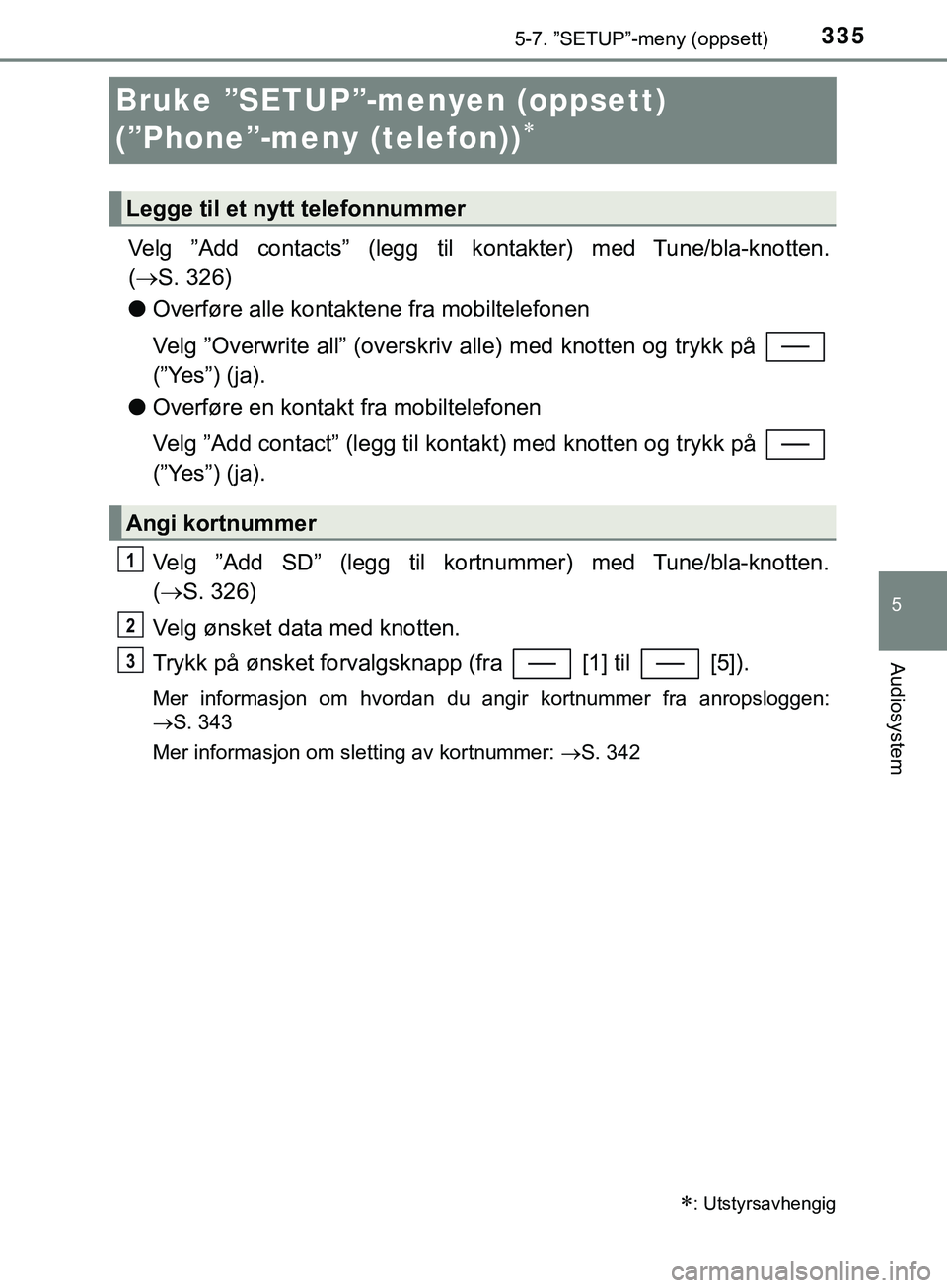 TOYOTA YARIS HATCHBACK 2018  Instruksjoner for bruk (in Norwegian) 3355-7. ”SETUP”-meny (oppsett)
5
Audiosystem
YARIS_HV_OM_Europe_OM52C96NO
Bruke ”SETUP”-menyen (oppsett) 
(”Phone”-meny (telefon))

Velg ”Add contacts” (legg til kontakter)  med Tun