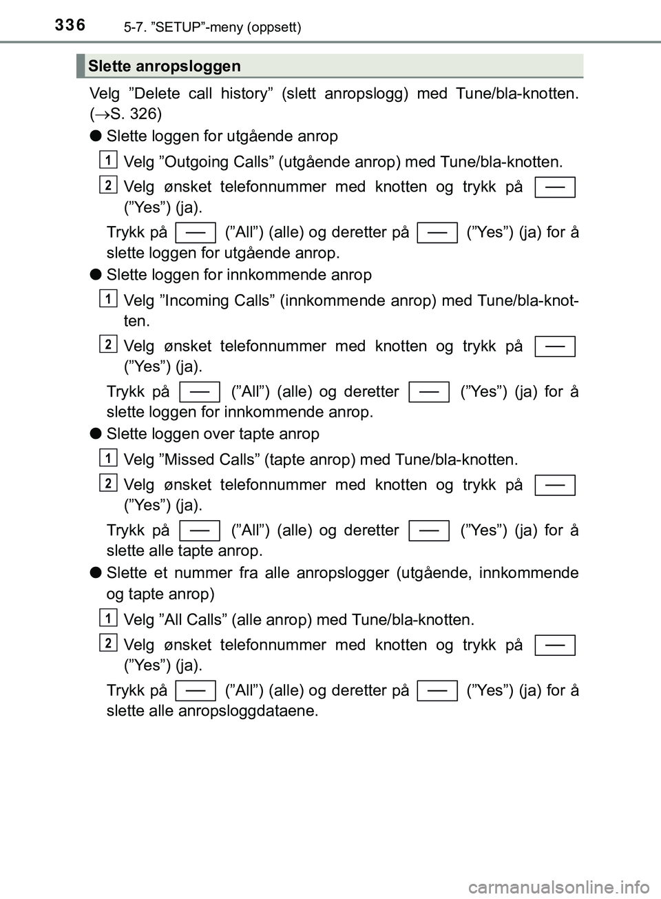 TOYOTA YARIS HATCHBACK 2018  Instruksjoner for bruk (in Norwegian) 3365-7. ”SETUP”-meny (oppsett)
YARIS_HV_OM_Europe_OM52C96NO
Velg ”Delete call history” (slett anropslogg) med Tune/bla-knotten.
( S. 326)
l Slette loggen for utgående anrop
Velg ”Outgoin