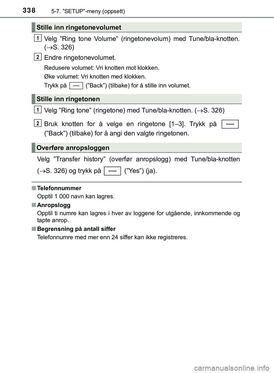 TOYOTA YARIS HATCHBACK 2018  Instruksjoner for bruk (in Norwegian) 3385-7. ”SETUP”-meny (oppsett)
YARIS_HV_OM_Europe_OM52C96NO
Velg ”Ring tone Volume” (ringetonevolum) med Tune/bla-knotten.
( S. 326)
Endre ringetonevolumet.
Redusere volumet: Vri knotten mo