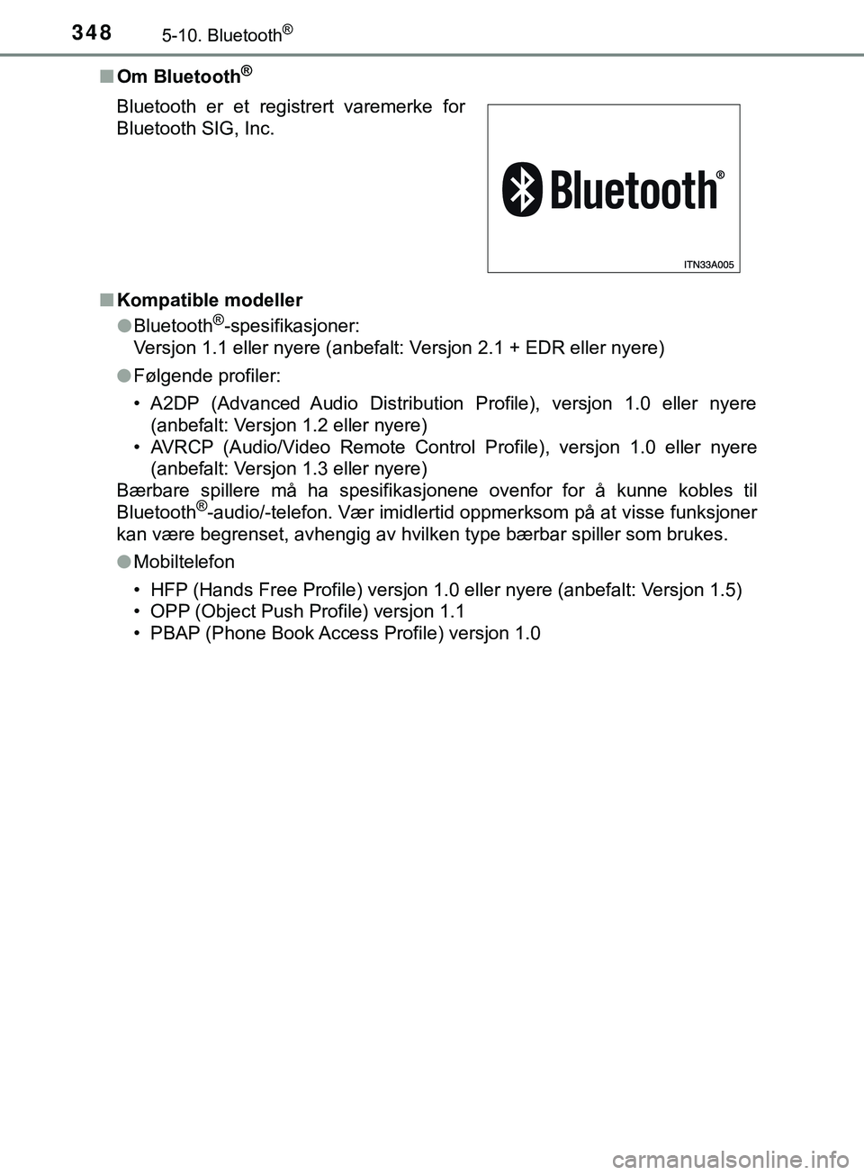 TOYOTA YARIS HATCHBACK 2018 Instruksjoner for bruk (in Norwegian) 3485-10. Bluetooth®
YARIS_HV_OM_Europe_OM52C96NOn
Om Bluetooth
®
nKompatible modeller
lBluetooth®-spesifikasjoner:
Versjon 1.1 eller nyere (anbefalt: Versjon 2.1 + EDR eller nyere)
l Følgende prof TOYOTA YARIS HATCHBACK 2018 Instruksjoner for bruk (in Norwegian) 3485-10. Bluetooth®
YARIS_HV_OM_Europe_OM52C96NOn
Om Bluetooth
®
nKompatible modeller
lBluetooth®-spesifikasjoner:
Versjon 1.1 eller nyere (anbefalt: Versjon 2.1 + EDR eller nyere)
l Følgende prof