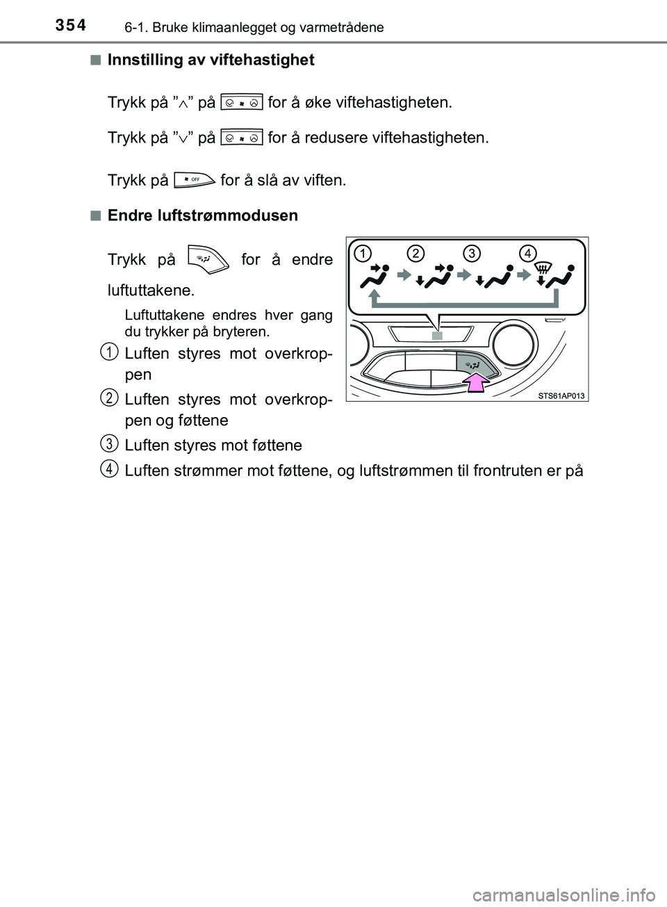 TOYOTA YARIS HATCHBACK 2018  Instruksjoner for bruk (in Norwegian) 3546-1. Bruke klimaanlegget og varmetrådene
YARIS_HV_OM_Europe_OM52C96NOn
Innstilling av viftehastighet
Trykk på ”
” på   for å øke viftehastigheten.
Trykk på ” ” på   for å redu