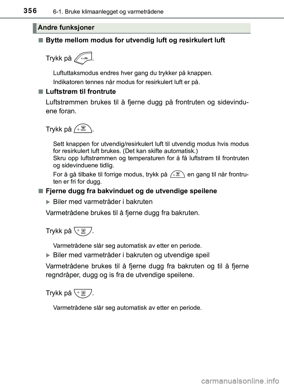 TOYOTA YARIS HATCHBACK 2018 Instruksjoner for bruk (in Norwegian) 3566-1. Bruke klimaanlegget og varmetrådene
YARIS_HV_OM_Europe_OM52C96NOn
Bytte mellom modus for utve
ndig luft og resirkulert luft
Trykk på .
Luftuttaksmodus endres hver gang du trykker på knappe TOYOTA YARIS HATCHBACK 2018 Instruksjoner for bruk (in Norwegian) 3566-1. Bruke klimaanlegget og varmetrådene
YARIS_HV_OM_Europe_OM52C96NOn
Bytte mellom modus for utve
ndig luft og resirkulert luft
Trykk på .
Luftuttaksmodus endres hver gang du trykker på knappe