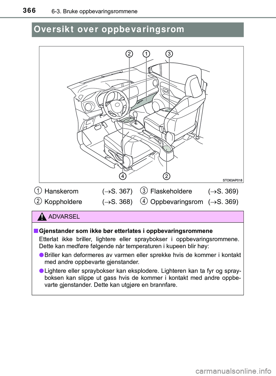 TOYOTA YARIS HATCHBACK 2018 Instruksjoner for bruk (in Norwegian) 3666-3. Bruke oppbevaringsrommene
YARIS_HV_OM_Europe_OM52C96NO
Oversikt over oppbevaringsrom
Hanskerom (S. 367)
Koppholdere ( S. 368) Flaskeholdere (
S. 369)
Oppbevaringsrom ( S. 369)
ADV TOYOTA YARIS HATCHBACK 2018 Instruksjoner for bruk (in Norwegian) 3666-3. Bruke oppbevaringsrommene
YARIS_HV_OM_Europe_OM52C96NO
Oversikt over oppbevaringsrom
Hanskerom (S. 367)
Koppholdere ( S. 368) Flaskeholdere (
S. 369)
Oppbevaringsrom ( S. 369)
ADV