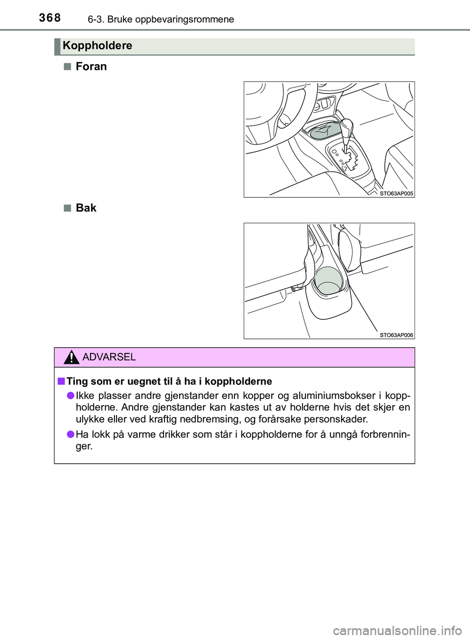 TOYOTA YARIS HATCHBACK 2018 Instruksjoner for bruk (in Norwegian) 3686-3. Bruke oppbevaringsrommene
YARIS_HV_OM_Europe_OM52C96NOn
Foran
nBak
Koppholdere
ADVARSEL
n Ting som er uegnet til å ha i koppholderne
l Ikke plasser andre gjenstander enn kopper og aluminiumsb TOYOTA YARIS HATCHBACK 2018 Instruksjoner for bruk (in Norwegian) 3686-3. Bruke oppbevaringsrommene
YARIS_HV_OM_Europe_OM52C96NOn
Foran
nBak
Koppholdere
ADVARSEL
n Ting som er uegnet til å ha i koppholderne
l Ikke plasser andre gjenstander enn kopper og aluminiumsb