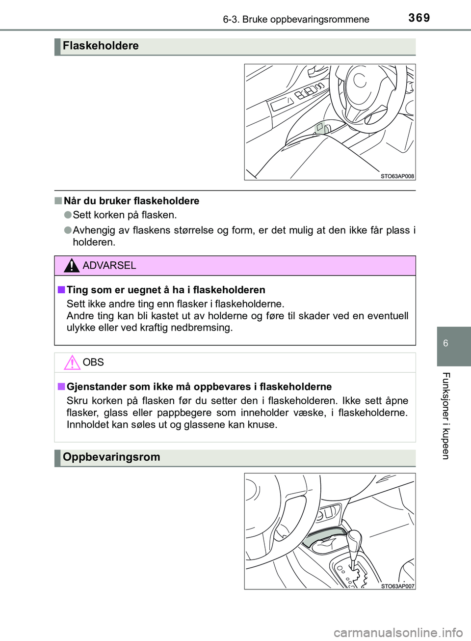 TOYOTA YARIS HATCHBACK 2018 Instruksjoner for bruk (in Norwegian) 3696-3. Bruke oppbevaringsrommene
6
Funksjoner i kupeen
YARIS_HV_OM_Europe_OM52C96NO
nNår du bruker flaskeholdere
lSett korken på flasken.
l Avhengig av flaskens størrelse og form, er det mulig at TOYOTA YARIS HATCHBACK 2018 Instruksjoner for bruk (in Norwegian) 3696-3. Bruke oppbevaringsrommene
6
Funksjoner i kupeen
YARIS_HV_OM_Europe_OM52C96NO
nNår du bruker flaskeholdere
lSett korken på flasken.
l Avhengig av flaskens størrelse og form, er det mulig at