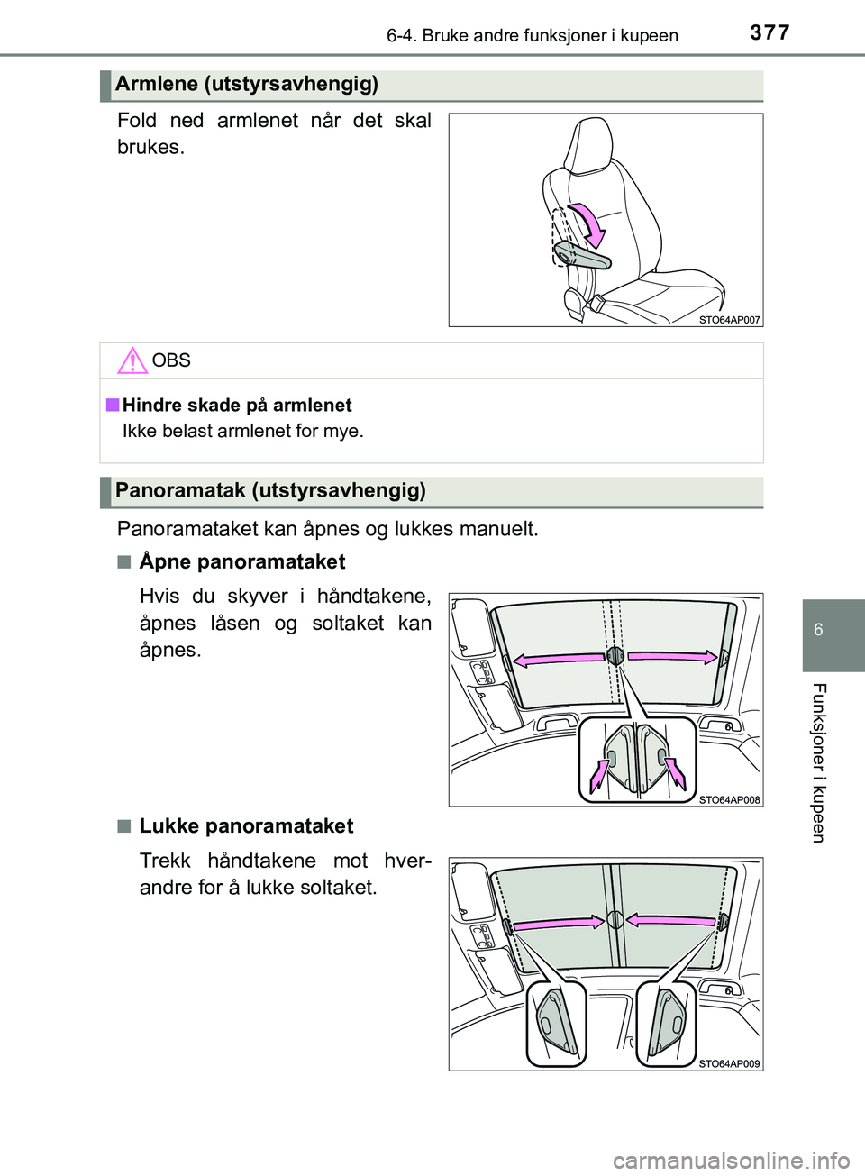 TOYOTA YARIS HATCHBACK 2018  Instruksjoner for bruk (in Norwegian) 3776-4. Bruke andre funksjoner i kupeen
6
Funksjoner i kupeen
YARIS_HV_OM_Europe_OM52C96NO
Fold ned armlenet når det skal
brukes.
Panoramataket kan åpnes og lukkes manuelt.
nÅpne panoramataket
Hvis