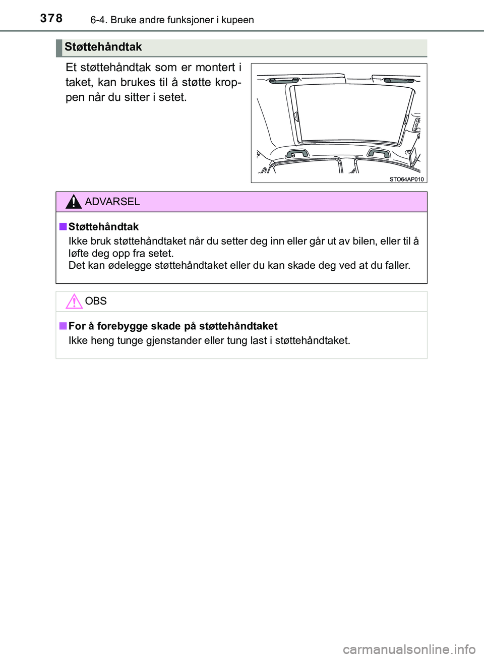 TOYOTA YARIS HATCHBACK 2018  Instruksjoner for bruk (in Norwegian) 3786-4. Bruke andre funksjoner i kupeen
YARIS_HV_OM_Europe_OM52C96NO
Et støttehåndtak som er montert i
taket, kan brukes til å støtte krop-
pen når du sitter i setet.
Støttehåndtak
ADVARSEL
n S