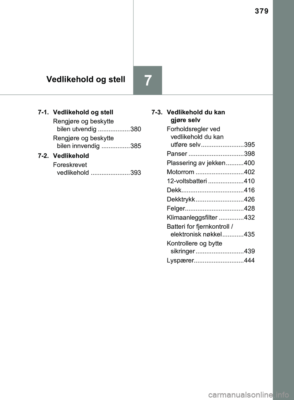 TOYOTA YARIS HATCHBACK 2018  Instruksjoner for bruk (in Norwegian) 379
7Vedlikehold og stell
YARIS_HV_OM_Europe_OM52C96NO7-1. Vedlikehold og stell
Rengjøre og beskytte bilen utvendig .................. 380
Rengjøre og beskytte  bilen innvendig ................ 385
