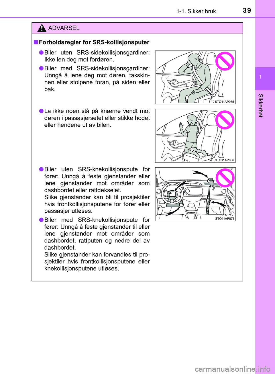 TOYOTA YARIS HATCHBACK 2018 Instruksjoner for bruk (in Norwegian) 391-1. Sikker bruk
1
Sikkerhet
YARIS_HV_OM_Europe_OM52C96NO
ADVARSEL
n Forholdsregler for SRS-kollisjonsputer
lBiler uten SRS-sidekollisjonsgardiner:
Ikke len deg mot fordøren.
l Biler med SRS-sideko TOYOTA YARIS HATCHBACK 2018 Instruksjoner for bruk (in Norwegian) 391-1. Sikker bruk
1
Sikkerhet
YARIS_HV_OM_Europe_OM52C96NO
ADVARSEL
n Forholdsregler for SRS-kollisjonsputer
lBiler uten SRS-sidekollisjonsgardiner:
Ikke len deg mot fordøren.
l Biler med SRS-sideko