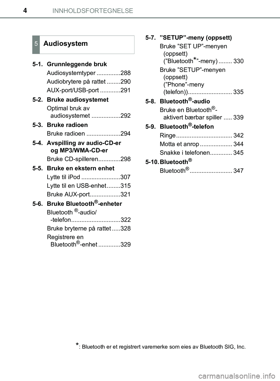 TOYOTA YARIS HATCHBACK 2018  Instruksjoner for bruk (in Norwegian) INNHOLDSFORTEGNELSE4
YARIS_HV_OM_Europe_OM52C96NO5-1. Grunnleggende bruk
Audiosystemtyper ..............288
Audiobrytere på rattet ........290
AUX-port/USB-port ............291
5-2. Bruke audiosystem