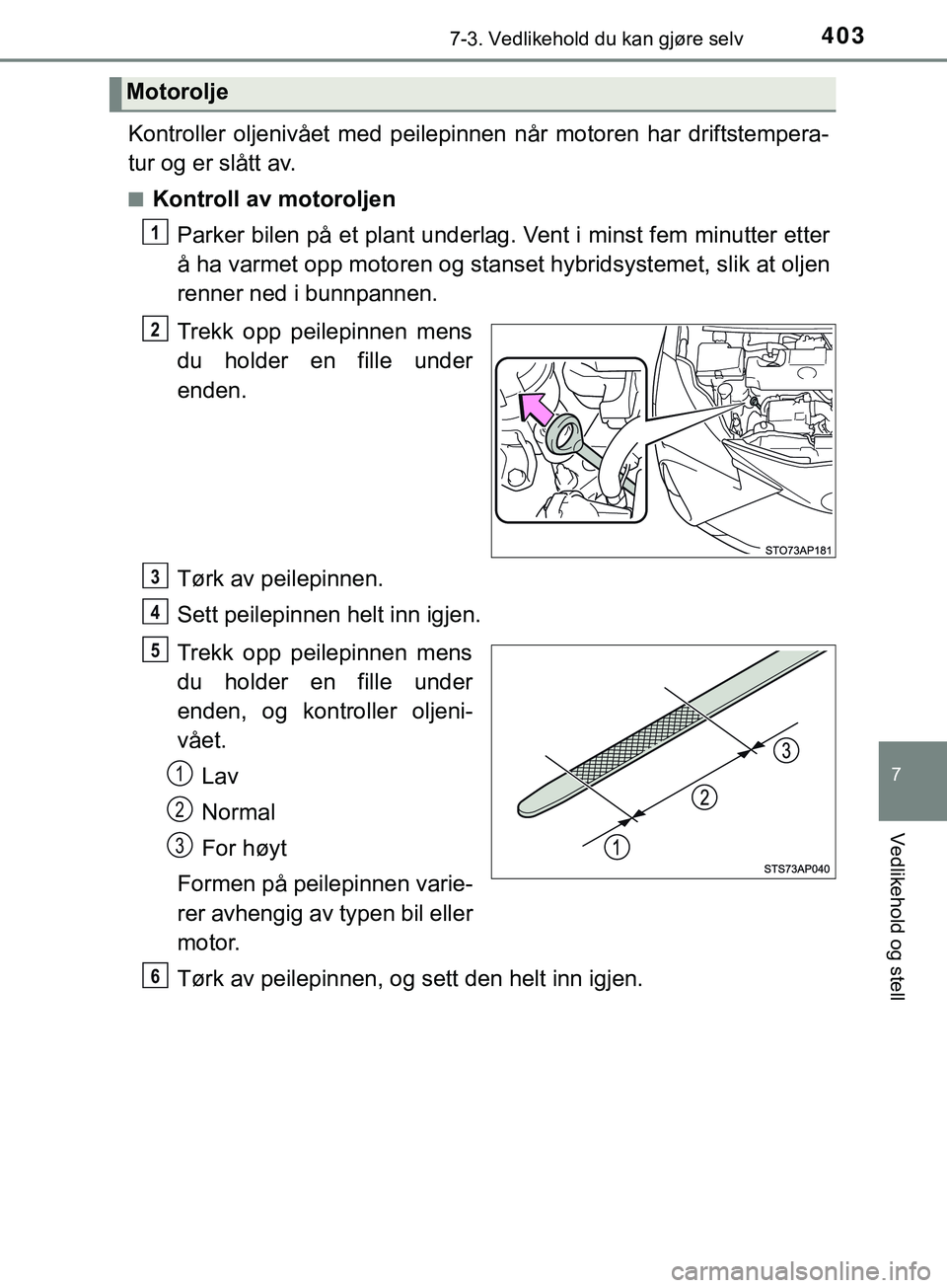 TOYOTA YARIS HATCHBACK 2018 Instruksjoner for bruk (in Norwegian) 4037-3. Vedlikehold du kan gjøre selv
7
Vedlikehold og stell
YARIS_HV_OM_Europe_OM52C96NO
Kontroller oljenivået med peilepinnen når motoren har driftstempera-
tur og er slått av.
nKontroll av moto TOYOTA YARIS HATCHBACK 2018 Instruksjoner for bruk (in Norwegian) 4037-3. Vedlikehold du kan gjøre selv
7
Vedlikehold og stell
YARIS_HV_OM_Europe_OM52C96NO
Kontroller oljenivået med peilepinnen når motoren har driftstempera-
tur og er slått av.
nKontroll av moto