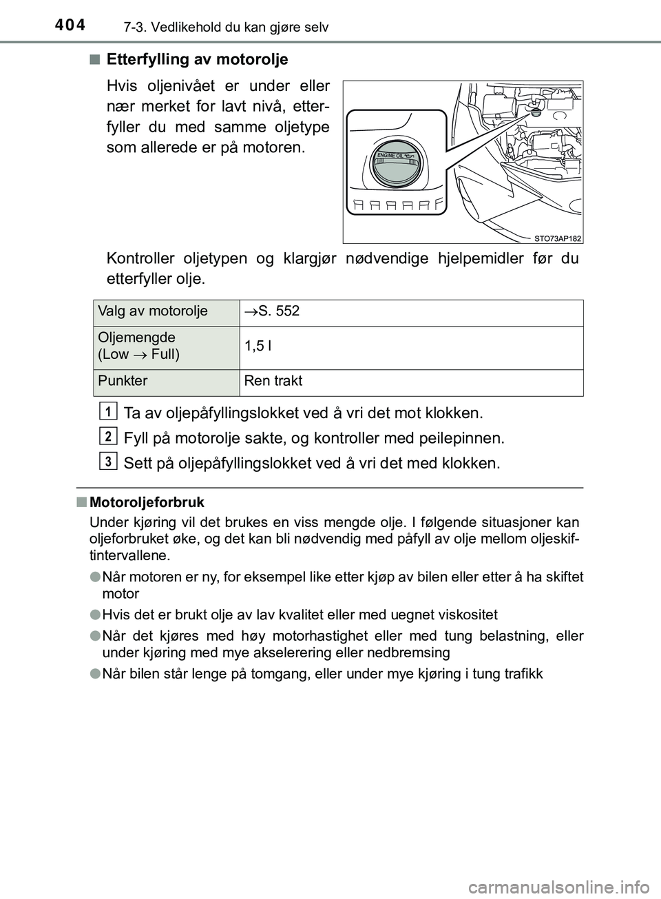 TOYOTA YARIS HATCHBACK 2018 Instruksjoner for bruk (in Norwegian) 4047-3. Vedlikehold du kan gjøre selv
YARIS_HV_OM_Europe_OM52C96NOn
Etterfylling av motorolje
Hvis oljenivået er under eller
nær merket for lavt nivå, etter-
fyller du med samme oljetype
som aller TOYOTA YARIS HATCHBACK 2018 Instruksjoner for bruk (in Norwegian) 4047-3. Vedlikehold du kan gjøre selv
YARIS_HV_OM_Europe_OM52C96NOn
Etterfylling av motorolje
Hvis oljenivået er under eller
nær merket for lavt nivå, etter-
fyller du med samme oljetype
som aller