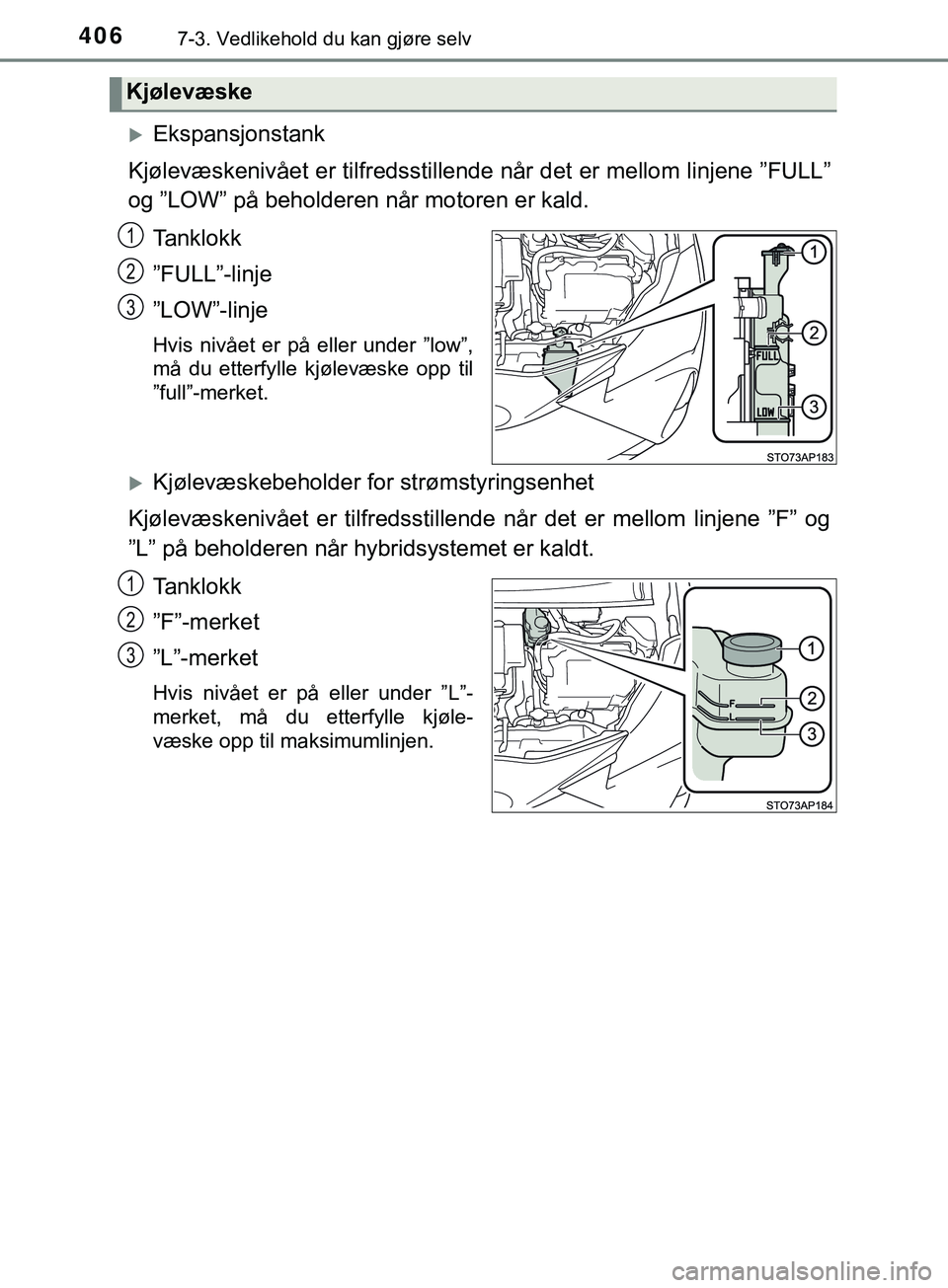 TOYOTA YARIS HATCHBACK 2018 Instruksjoner for bruk (in Norwegian) 4067-3. Vedlikehold du kan gjøre selv
YARIS_HV_OM_Europe_OM52C96NO
Ekspansjonstank
Kjølevæskenivået er tilfredsstille nde når det er mellom linjene ”FULL”
og ”LOW” på beholderen når TOYOTA YARIS HATCHBACK 2018 Instruksjoner for bruk (in Norwegian) 4067-3. Vedlikehold du kan gjøre selv
YARIS_HV_OM_Europe_OM52C96NO
Ekspansjonstank
Kjølevæskenivået er tilfredsstille nde når det er mellom linjene ”FULL”
og ”LOW” på beholderen når