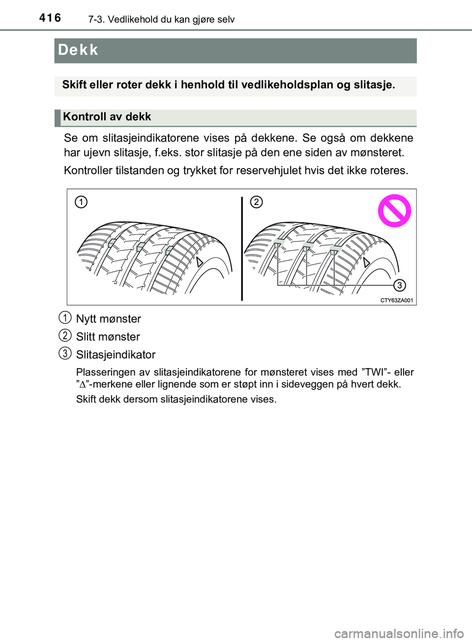 TOYOTA YARIS HATCHBACK 2018 Instruksjoner for bruk (in Norwegian) 4167-3. Vedlikehold du kan gjøre selv
YARIS_HV_OM_Europe_OM52C96NO
Dekk
Se om slitasjeindikatorene vises på dekkene. Se også om dekkene
har ujevn slitasje, f.eks. stor slitasje på den ene siden av TOYOTA YARIS HATCHBACK 2018 Instruksjoner for bruk (in Norwegian) 4167-3. Vedlikehold du kan gjøre selv
YARIS_HV_OM_Europe_OM52C96NO
Dekk
Se om slitasjeindikatorene vises på dekkene. Se også om dekkene
har ujevn slitasje, f.eks. stor slitasje på den ene siden av