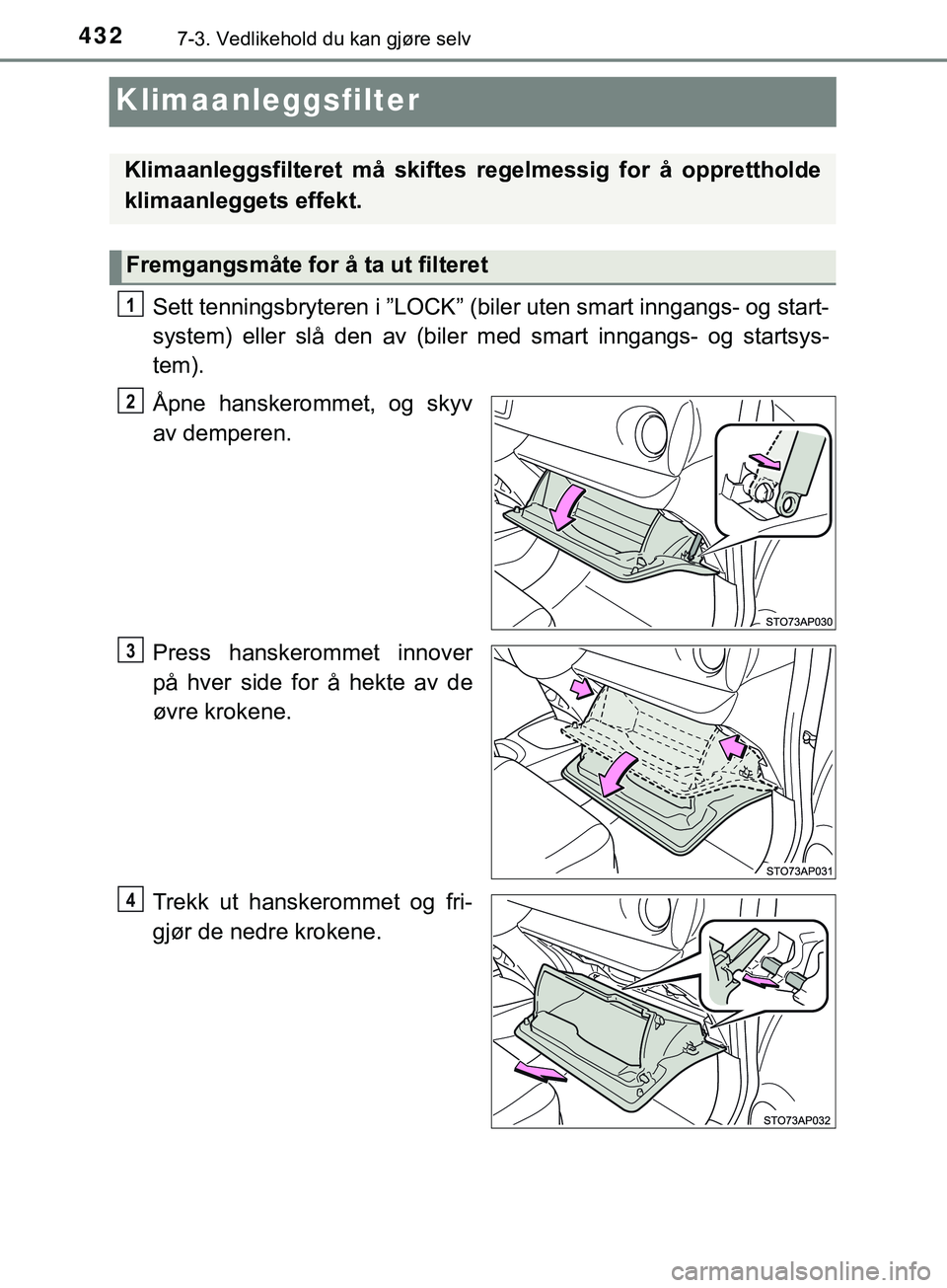TOYOTA YARIS HATCHBACK 2018 Instruksjoner for bruk (in Norwegian) 4327-3. Vedlikehold du kan gjøre selv
YARIS_HV_OM_Europe_OM52C96NO
Klimaanleggsfilter
Sett tenningsbryteren i ”LOCK” (biler uten smart inngangs- og start-
system) eller slå den av (biler med sma TOYOTA YARIS HATCHBACK 2018 Instruksjoner for bruk (in Norwegian) 4327-3. Vedlikehold du kan gjøre selv
YARIS_HV_OM_Europe_OM52C96NO
Klimaanleggsfilter
Sett tenningsbryteren i ”LOCK” (biler uten smart inngangs- og start-
system) eller slå den av (biler med sma