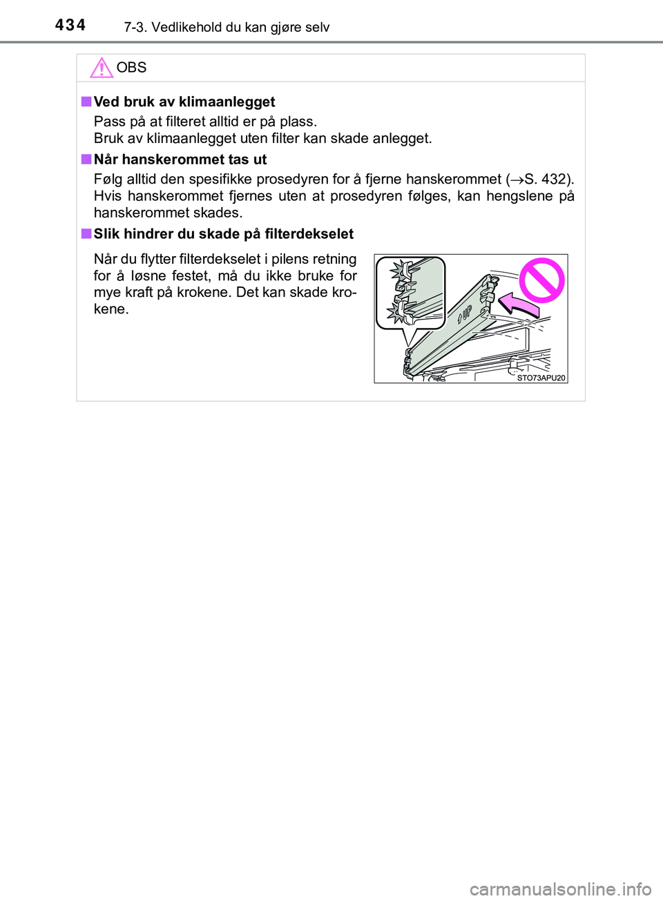 TOYOTA YARIS HATCHBACK 2018 Instruksjoner for bruk (in Norwegian) 4347-3. Vedlikehold du kan gjøre selv
YARIS_HV_OM_Europe_OM52C96NOOBS
n
Ved bruk av klimaanlegget
Pass på at filteret alltid er på plass.
Bruk av klimaanlegget uten filter kan skade anlegget.
n Nå TOYOTA YARIS HATCHBACK 2018 Instruksjoner for bruk (in Norwegian) 4347-3. Vedlikehold du kan gjøre selv
YARIS_HV_OM_Europe_OM52C96NOOBS
n
Ved bruk av klimaanlegget
Pass på at filteret alltid er på plass.
Bruk av klimaanlegget uten filter kan skade anlegget.
n Nå