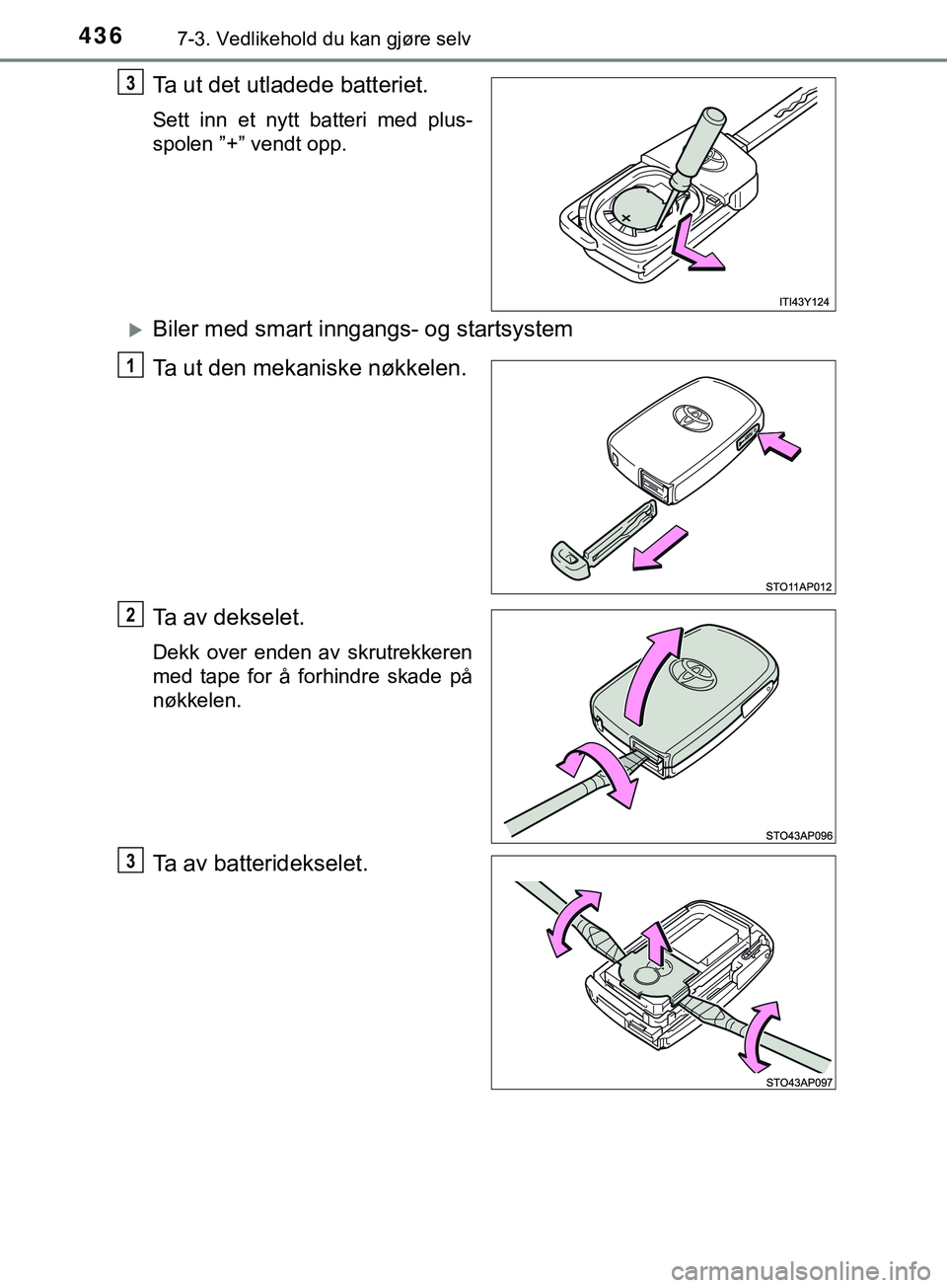 TOYOTA YARIS HATCHBACK 2018 Instruksjoner for bruk (in Norwegian) 4367-3. Vedlikehold du kan gjøre selv
YARIS_HV_OM_Europe_OM52C96NO
Ta ut det utladede batteriet.
Sett inn et nytt batteri med plus-
spolen ”+” vendt opp.
Biler med smart inngangs- og startsyst TOYOTA YARIS HATCHBACK 2018 Instruksjoner for bruk (in Norwegian) 4367-3. Vedlikehold du kan gjøre selv
YARIS_HV_OM_Europe_OM52C96NO
Ta ut det utladede batteriet.
Sett inn et nytt batteri med plus-
spolen ”+” vendt opp.
Biler med smart inngangs- og startsyst