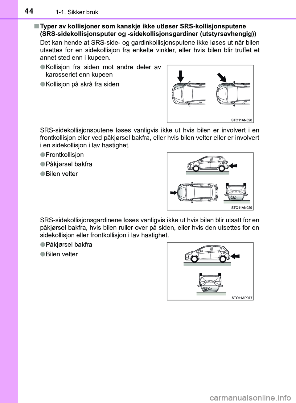 TOYOTA YARIS HATCHBACK 2018 Instruksjoner for bruk (in Norwegian) 441-1. Sikker bruk
YARIS_HV_OM_Europe_OM52C96NOn
Typer av kollisjoner som kanskje ikke utløser SRS-kollisjonsputene
(SRS-sidekollisjonspute r og -sidekollisjonsgardiner (utstyrsavhengig))
Det kan he TOYOTA YARIS HATCHBACK 2018 Instruksjoner for bruk (in Norwegian) 441-1. Sikker bruk
YARIS_HV_OM_Europe_OM52C96NOn
Typer av kollisjoner som kanskje ikke utløser SRS-kollisjonsputene
(SRS-sidekollisjonspute r og -sidekollisjonsgardiner (utstyrsavhengig))
Det kan he