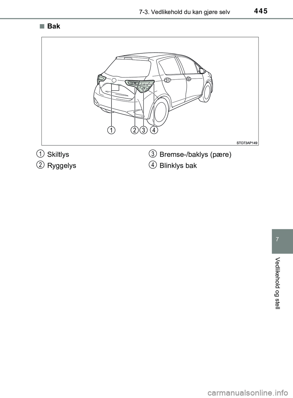 TOYOTA YARIS HATCHBACK 2018  Instruksjoner for bruk (in Norwegian) 4457-3. Vedlikehold du kan gjøre selv
7
Vedlikehold og stell
YARIS_HV_OM_Europe_OM52C96NOn
Bak
Skiltlys
Ryggelys
Bremse-/baklys (pære)
Blinklys bak1
2
3
4
OM52C96NO.book  Page 445  Monday, April 23,