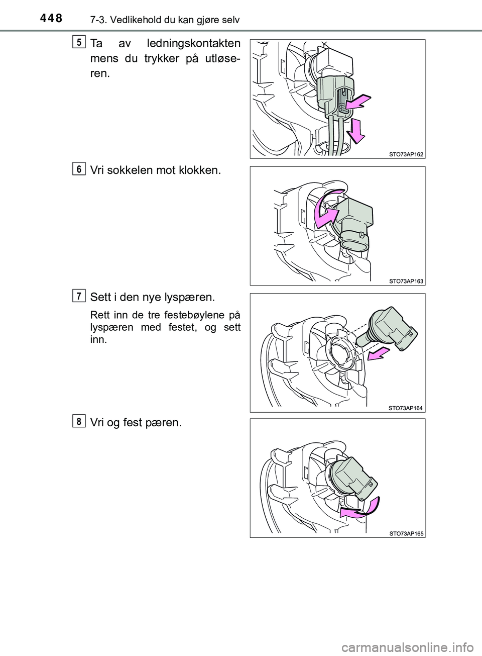 TOYOTA YARIS HATCHBACK 2018  Instruksjoner for bruk (in Norwegian) 4487-3. Vedlikehold du kan gjøre selv
YARIS_HV_OM_Europe_OM52C96NO
Ta av ledningskontakten
mens du trykker på utløse-
ren.
Vri sokkelen mot klokken.
Sett i den nye lyspæren.
Rett inn de tre festeb