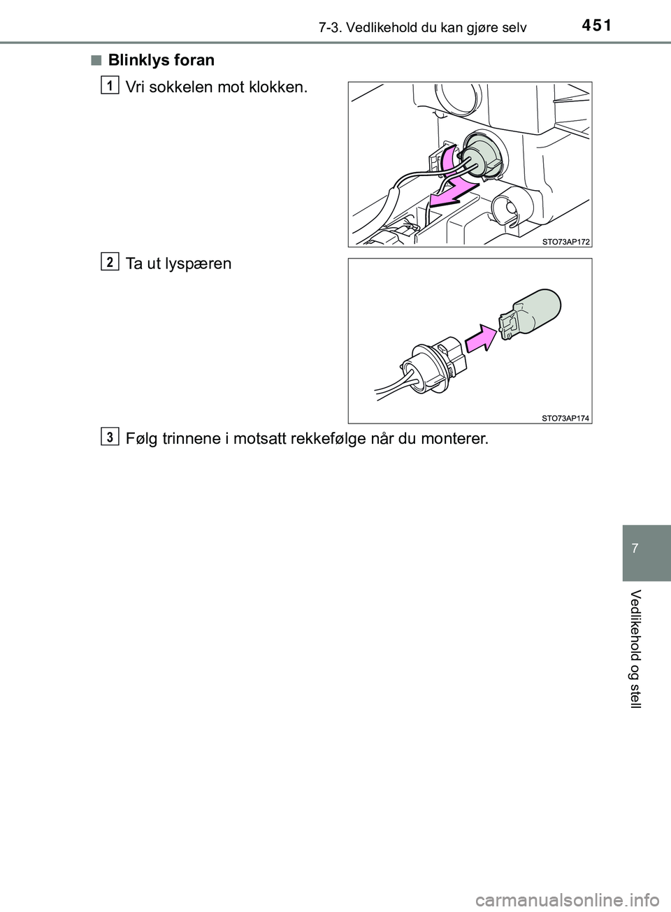 TOYOTA YARIS HATCHBACK 2018  Instruksjoner for bruk (in Norwegian) 4517-3. Vedlikehold du kan gjøre selv
7
Vedlikehold og stell
YARIS_HV_OM_Europe_OM52C96NOn
Blinklys foran
Vri sokkelen mot klokken.
Ta ut lyspæren
Følg trinnene i motsatt rekkefølge når du monter