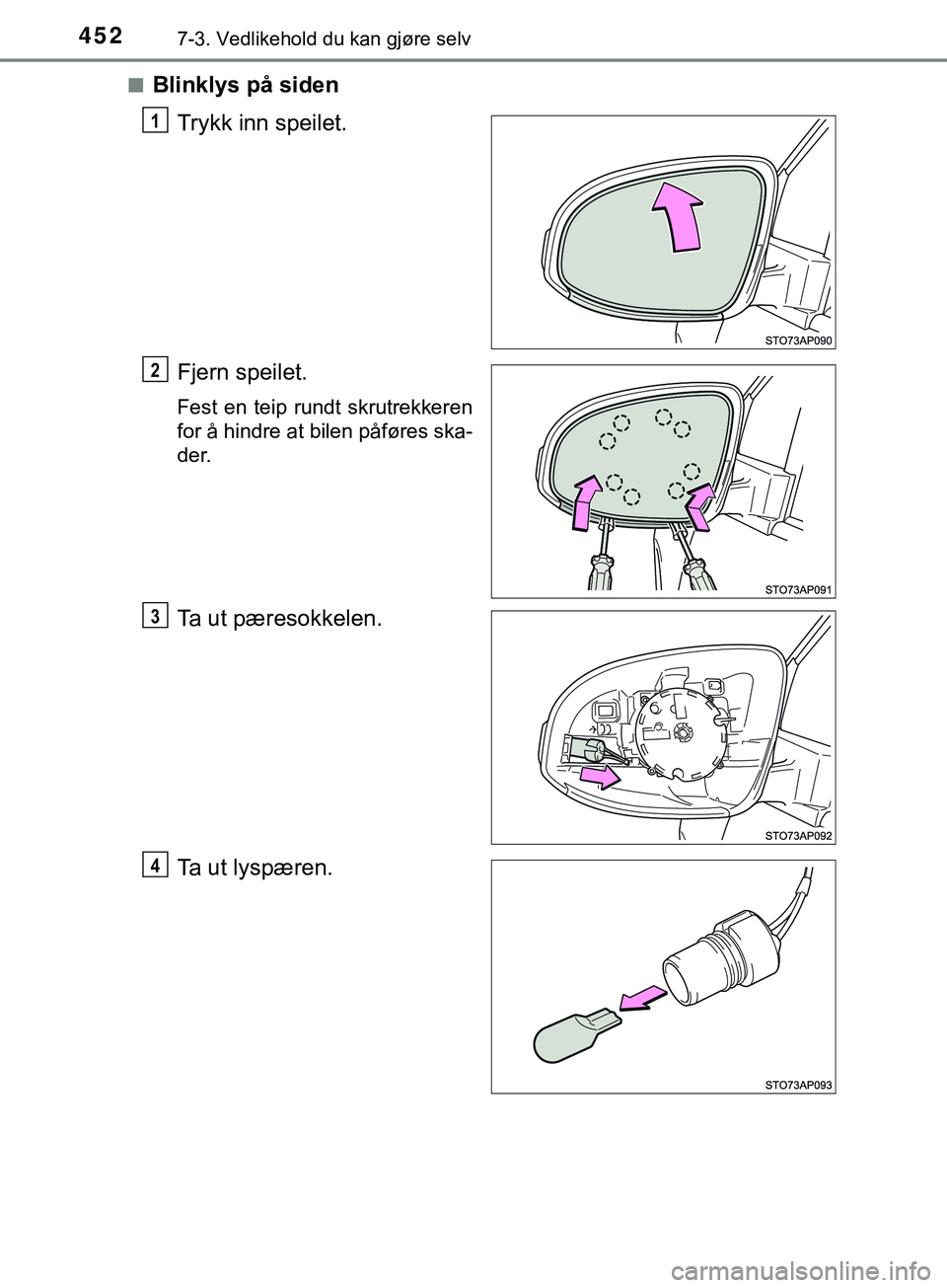 TOYOTA YARIS HATCHBACK 2018  Instruksjoner for bruk (in Norwegian) 4527-3. Vedlikehold du kan gjøre selv
YARIS_HV_OM_Europe_OM52C96NOn
Blinklys på siden
Trykk inn speilet.
Fjern speilet.
Fest en teip rundt skrutrekkeren
for å hindre at bilen påføres ska-
der.
Ta