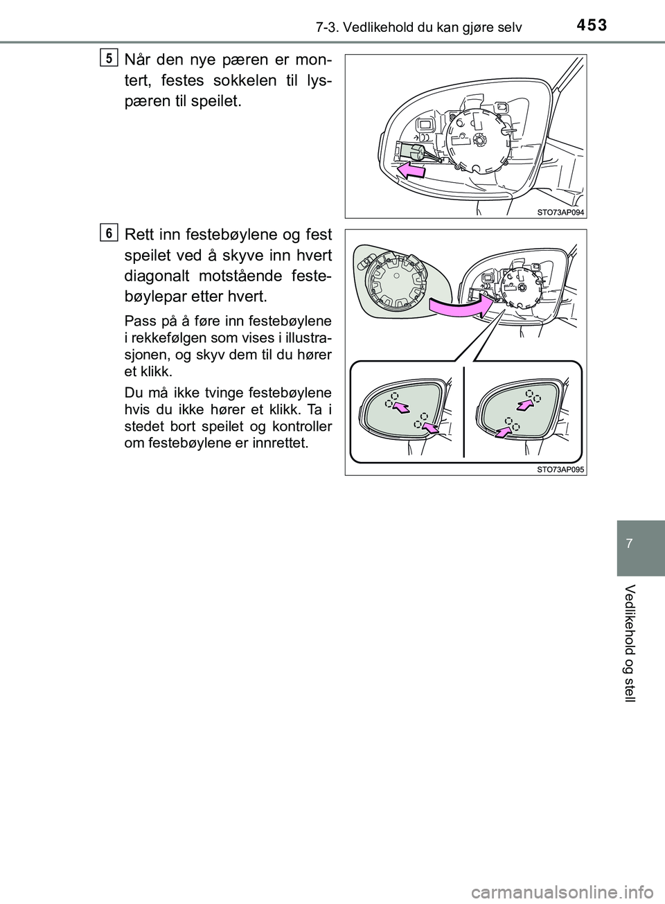TOYOTA YARIS HATCHBACK 2018  Instruksjoner for bruk (in Norwegian) 4537-3. Vedlikehold du kan gjøre selv
7
Vedlikehold og stell
YARIS_HV_OM_Europe_OM52C96NO
Når den nye pæren er mon-
tert, festes sokkelen til lys-
pæren til speilet.
Rett inn festebøylene og fest
