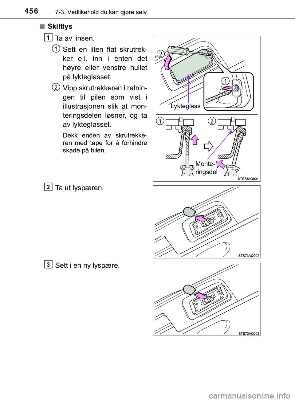 TOYOTA YARIS HATCHBACK 2018  Instruksjoner for bruk (in Norwegian) 4567-3. Vedlikehold du kan gjøre selv
YARIS_HV_OM_Europe_OM52C96NOn
Skiltlys
Ta av linsen.Sett en liten flat skrutrek-
ker e.l. inn i enten det
høyre eller venstre hullet
på lykteglasset.
Vipp skru