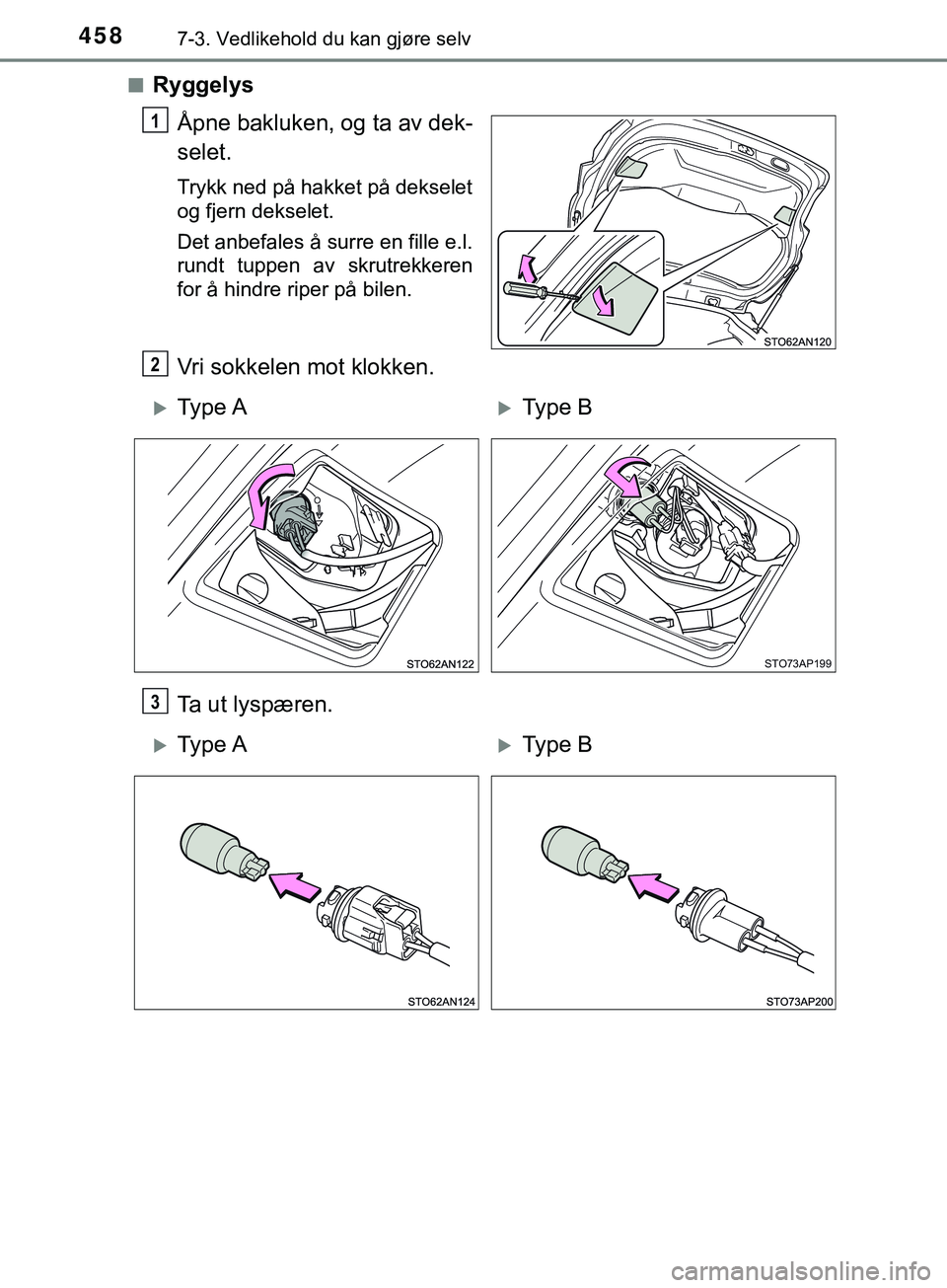 TOYOTA YARIS HATCHBACK 2018  Instruksjoner for bruk (in Norwegian) 4587-3. Vedlikehold du kan gjøre selv
YARIS_HV_OM_Europe_OM52C96NOn
Ryggelys
Åpne bakluken, og ta av dek-
selet.
Trykk ned på hakket på dekselet
og fjern dekselet.
Det anbefales å surre en fille 