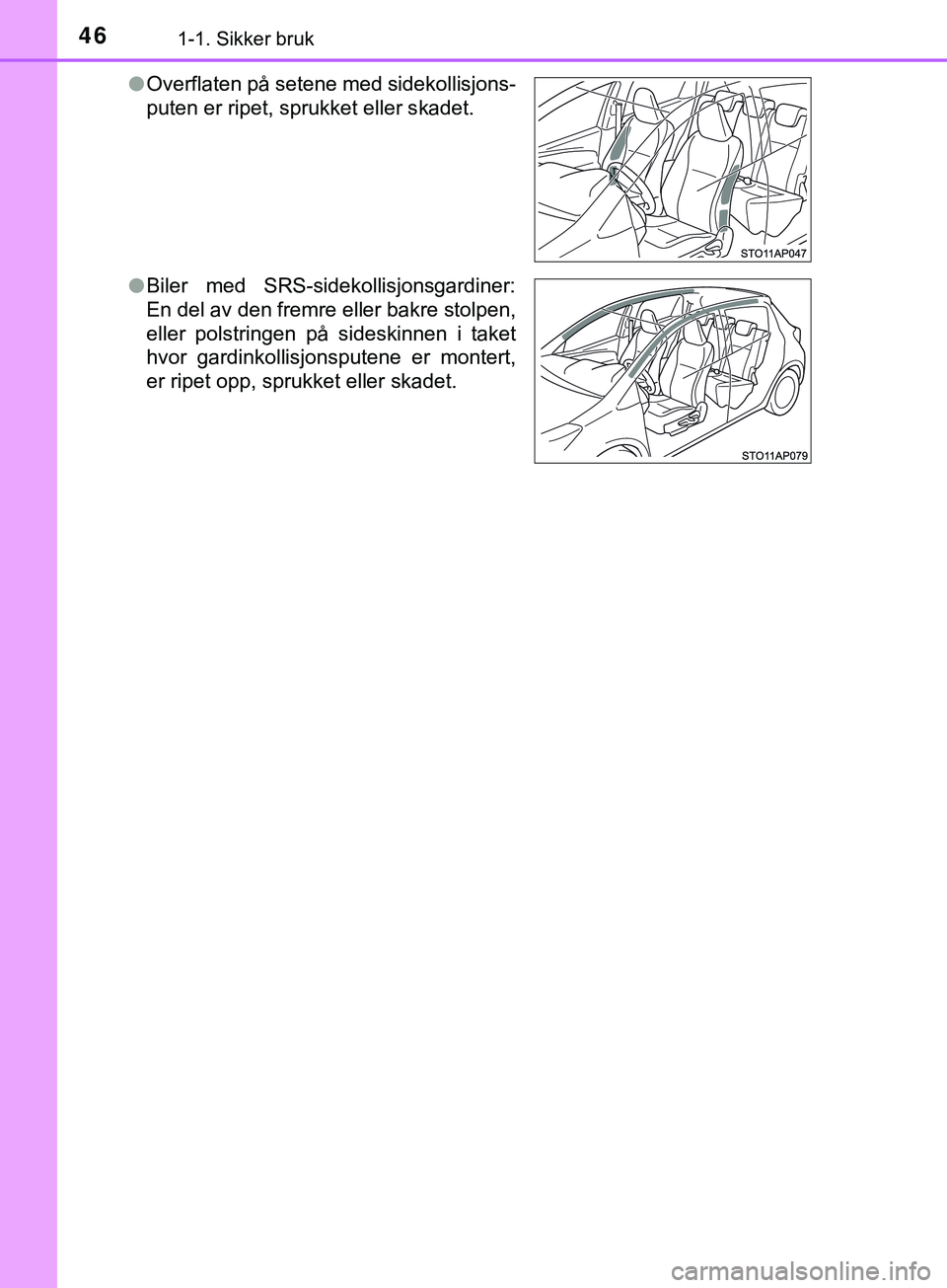 TOYOTA YARIS HATCHBACK 2018 Instruksjoner for bruk (in Norwegian) 461-1. Sikker bruk
YARIS_HV_OM_Europe_OM52C96NOl
Overflaten på setene med sidekollisjons-
puten er ripet, sprukket eller skadet.
l Biler med SRS-sidekollisjonsgardiner:
En del av den fremre eller bak TOYOTA YARIS HATCHBACK 2018 Instruksjoner for bruk (in Norwegian) 461-1. Sikker bruk
YARIS_HV_OM_Europe_OM52C96NOl
Overflaten på setene med sidekollisjons-
puten er ripet, sprukket eller skadet.
l Biler med SRS-sidekollisjonsgardiner:
En del av den fremre eller bak