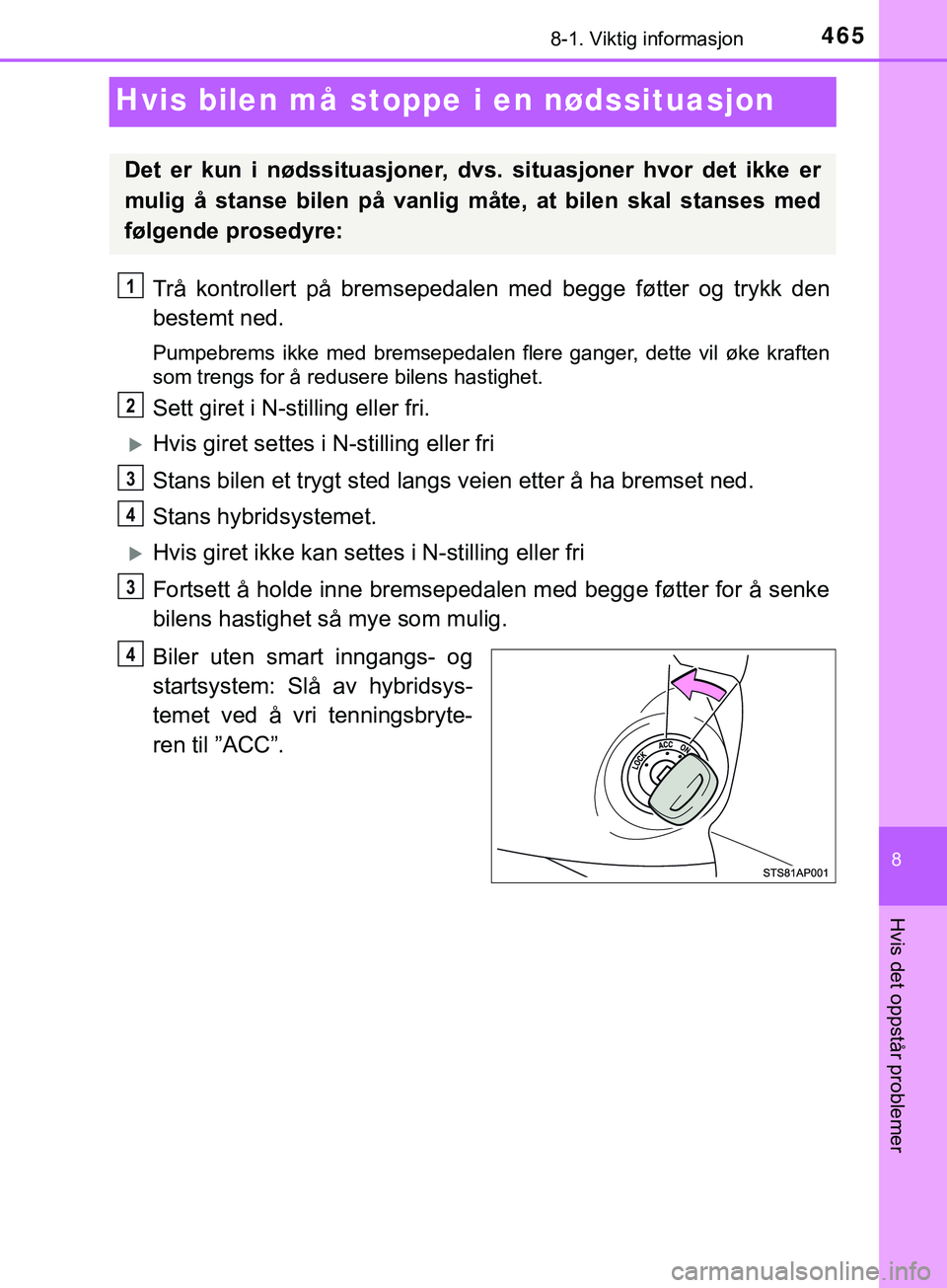TOYOTA YARIS HATCHBACK 2018 Instruksjoner for bruk (in Norwegian) 4658-1. Viktig informasjon
8
Hvis det oppstår problemer
YARIS_HV_OM_Europe_OM52C96NO
Hvis bilen må stoppe i en nødssituasjon
Trå kontrollert på bremsepedalen med begge føtter og trykk den
bestem TOYOTA YARIS HATCHBACK 2018 Instruksjoner for bruk (in Norwegian) 4658-1. Viktig informasjon
8
Hvis det oppstår problemer
YARIS_HV_OM_Europe_OM52C96NO
Hvis bilen må stoppe i en nødssituasjon
Trå kontrollert på bremsepedalen med begge føtter og trykk den
bestem