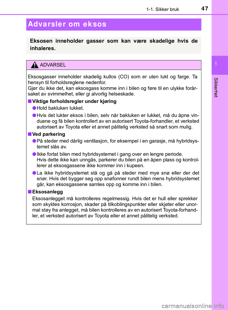 TOYOTA YARIS HATCHBACK 2018 Instruksjoner for bruk (in Norwegian) 471-1. Sikker bruk
1
Sikkerhet
YARIS_HV_OM_Europe_OM52C96NO
Advarsler om eksos
Eksosen inneholder gasser som kan være skadelige hvis de
inhaleres.
ADVARSEL
Eksosgasser inneholder skadelig kullos (CO) TOYOTA YARIS HATCHBACK 2018 Instruksjoner for bruk (in Norwegian) 471-1. Sikker bruk
1
Sikkerhet
YARIS_HV_OM_Europe_OM52C96NO
Advarsler om eksos
Eksosen inneholder gasser som kan være skadelige hvis de
inhaleres.
ADVARSEL
Eksosgasser inneholder skadelig kullos (CO)