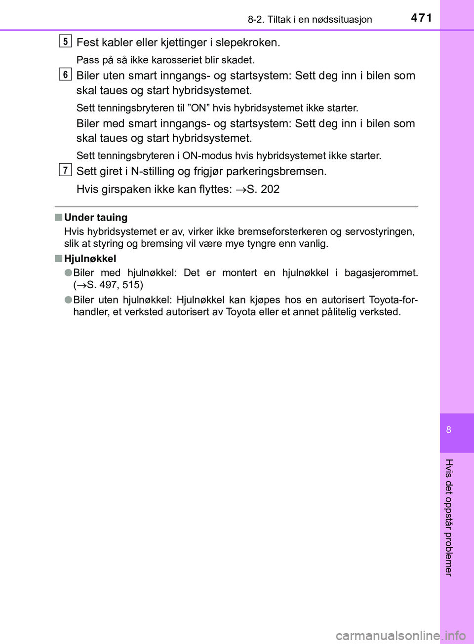 TOYOTA YARIS HATCHBACK 2018 Instruksjoner for bruk (in Norwegian) 4718-2. Tiltak i en nødssituasjon
8
Hvis det oppstår problemer
YARIS_HV_OM_Europe_OM52C96NO
Fest kabler eller kjettinger i slepekroken.
Pass på så ikke karosseriet blir skadet.
Biler uten smart in TOYOTA YARIS HATCHBACK 2018 Instruksjoner for bruk (in Norwegian) 4718-2. Tiltak i en nødssituasjon
8
Hvis det oppstår problemer
YARIS_HV_OM_Europe_OM52C96NO
Fest kabler eller kjettinger i slepekroken.
Pass på så ikke karosseriet blir skadet.
Biler uten smart in