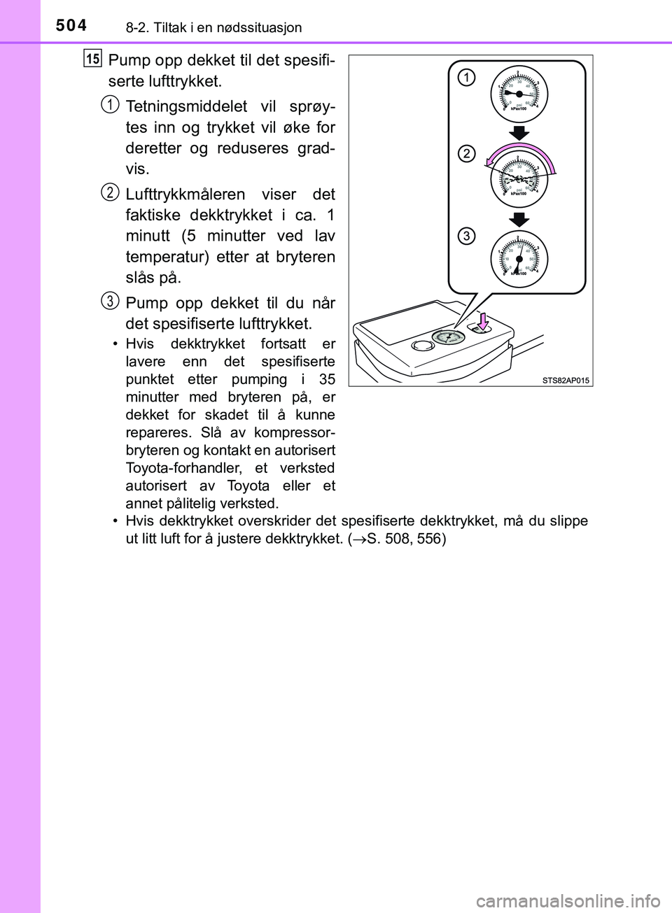 TOYOTA YARIS HATCHBACK 2018 Instruksjoner for bruk (in Norwegian) 5048-2. Tiltak i en nødssituasjon
YARIS_HV_OM_Europe_OM52C96NO
Pump opp dekket til det spesifi-
serte lufttrykket.Tetningsmiddelet vil sprøy-
tes inn og trykket vil øke for
deretter og reduseres gr TOYOTA YARIS HATCHBACK 2018 Instruksjoner for bruk (in Norwegian) 5048-2. Tiltak i en nødssituasjon
YARIS_HV_OM_Europe_OM52C96NO
Pump opp dekket til det spesifi-
serte lufttrykket.Tetningsmiddelet vil sprøy-
tes inn og trykket vil øke for
deretter og reduseres gr