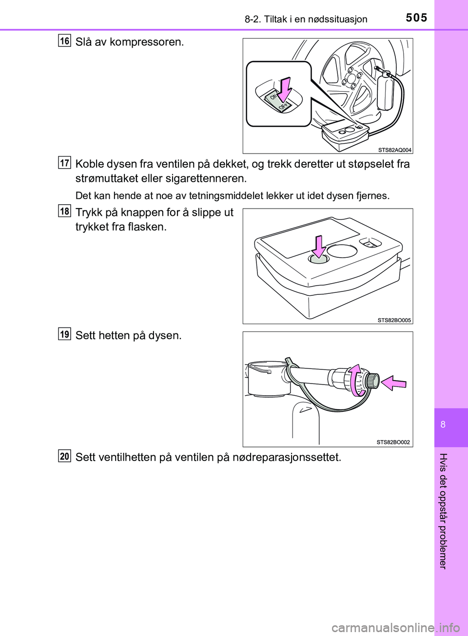 TOYOTA YARIS HATCHBACK 2018 Instruksjoner for bruk (in Norwegian) 5058-2. Tiltak i en nødssituasjon
8
Hvis det oppstår problemer
YARIS_HV_OM_Europe_OM52C96NO
Slå av kompressoren.
Koble dysen fra ventilen på dekket, og trekk deretter ut støpselet fra
strømuttak TOYOTA YARIS HATCHBACK 2018 Instruksjoner for bruk (in Norwegian) 5058-2. Tiltak i en nødssituasjon
8
Hvis det oppstår problemer
YARIS_HV_OM_Europe_OM52C96NO
Slå av kompressoren.
Koble dysen fra ventilen på dekket, og trekk deretter ut støpselet fra
strømuttak